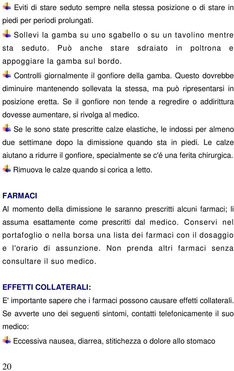 Questo dovrebbe diminuire mantenendo sollevata la stessa, ma può ripresentarsi in posizione eretta. Se il gonfiore non tende a regredire o addirittura dovesse aumentare, si rivolga al medico.