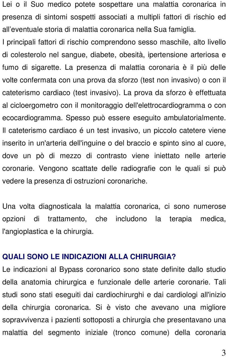 La presenza di malattia coronaria è il più delle volte confermata con una prova da sforzo (test non invasivo) o con il cateterismo cardiaco (test invasivo).