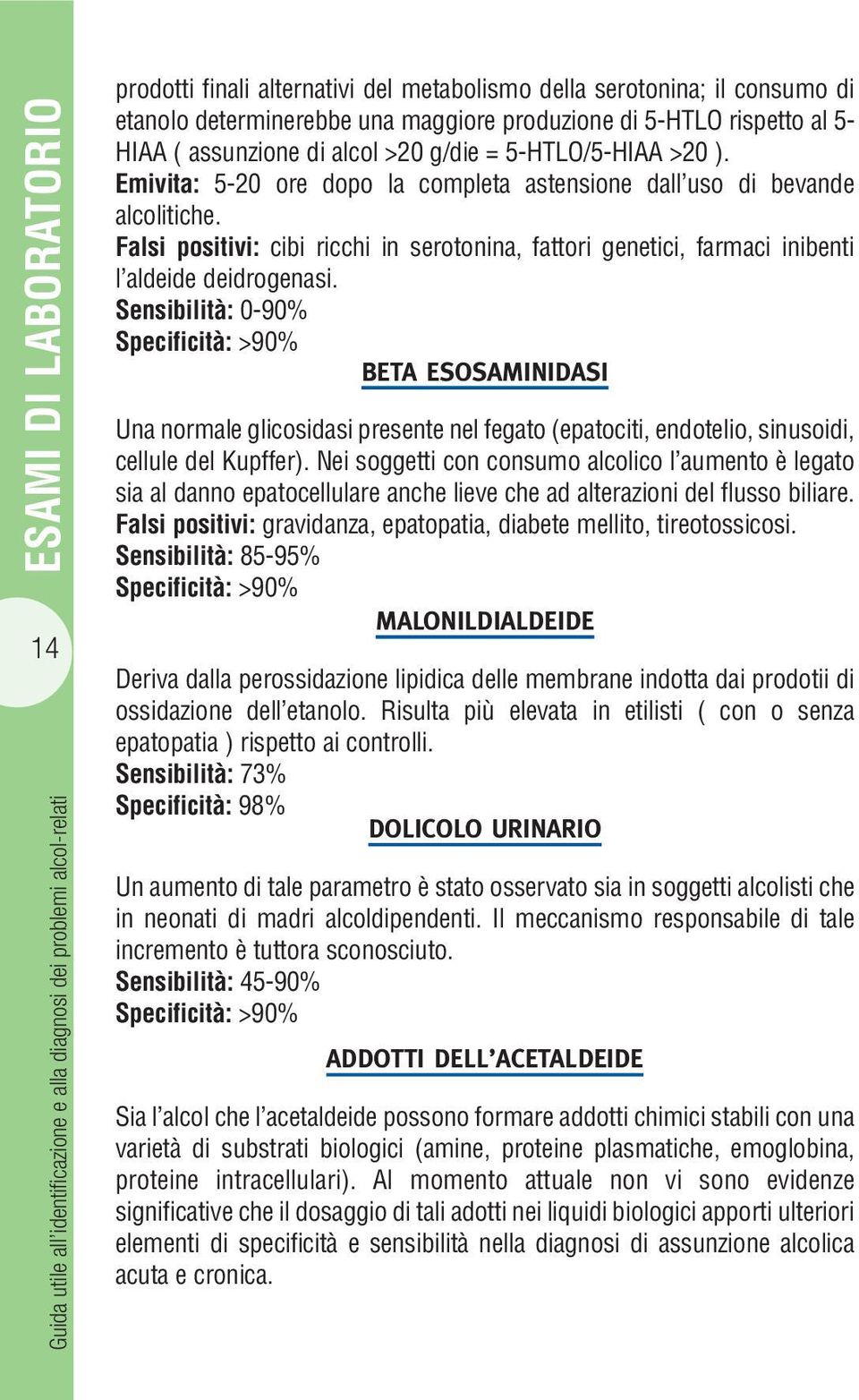 Falsi positivi: cibi ricchi in serotonina, fattori genetici, farmaci inibenti l aldeide deidrogenasi.