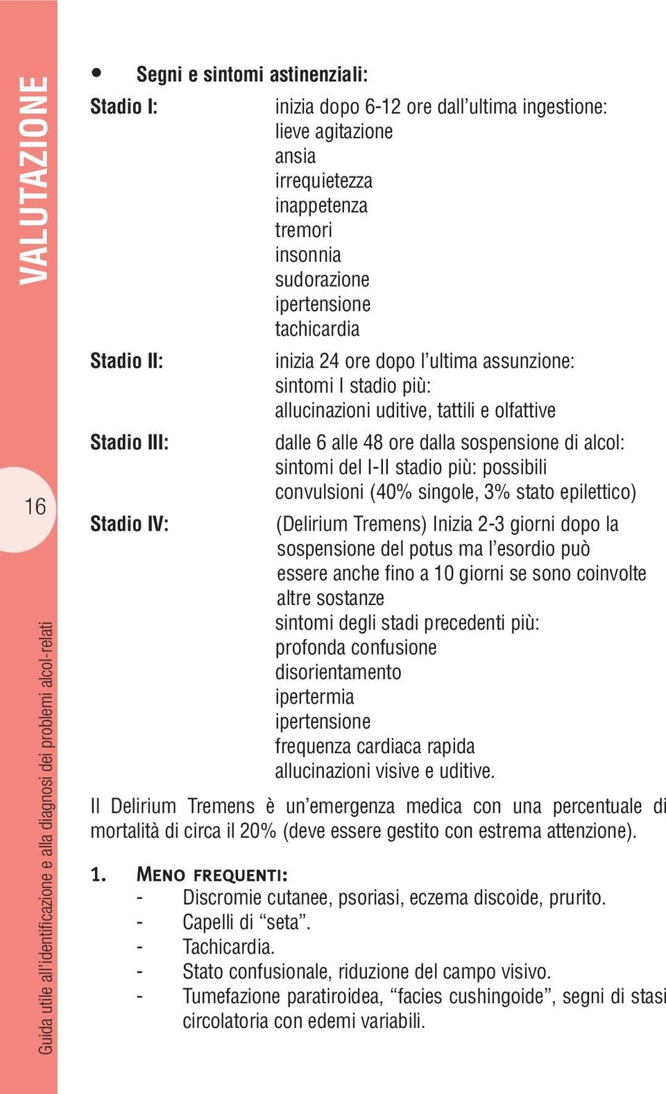 Stadio III: dalle 6 alle 48 ore dalla sospensione di alcol: sintomi del I-II stadio più: possibili convulsioni (40% singole, 3% stato epilettico) Stadio IV: (Delirium Tremens) Inizia 2-3 giorni dopo