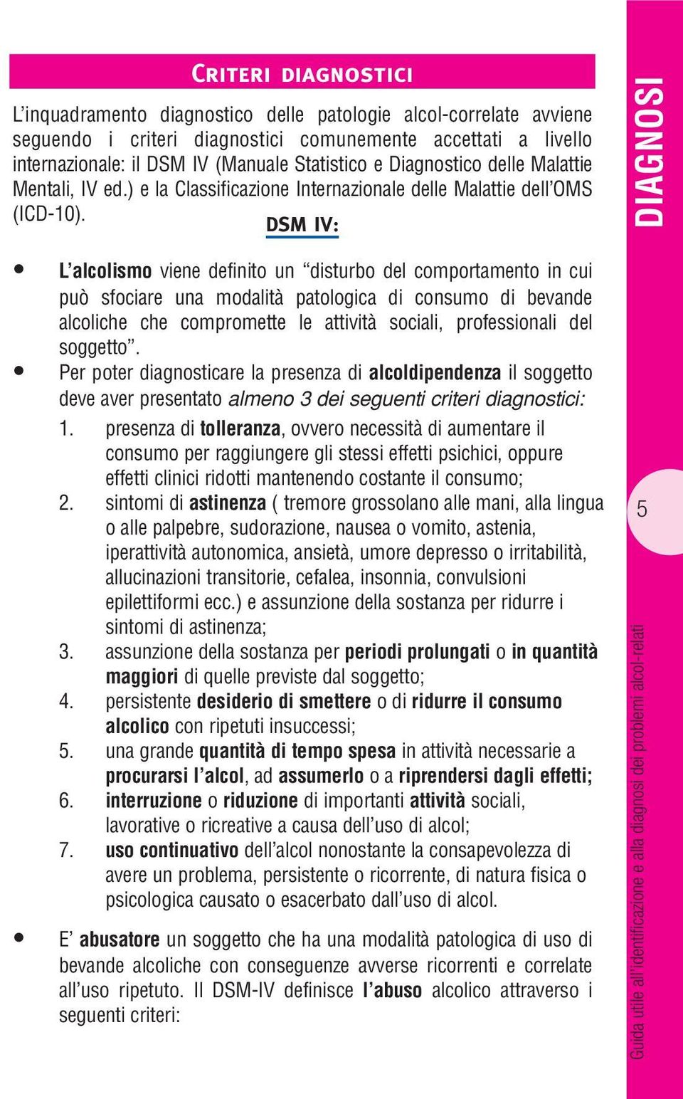 DSM IV: DIAGNOSI L alcolismo viene definito un disturbo del comportamento in cui può sfociare una modalità patologica di consumo di bevande alcoliche che compromette le attività sociali,