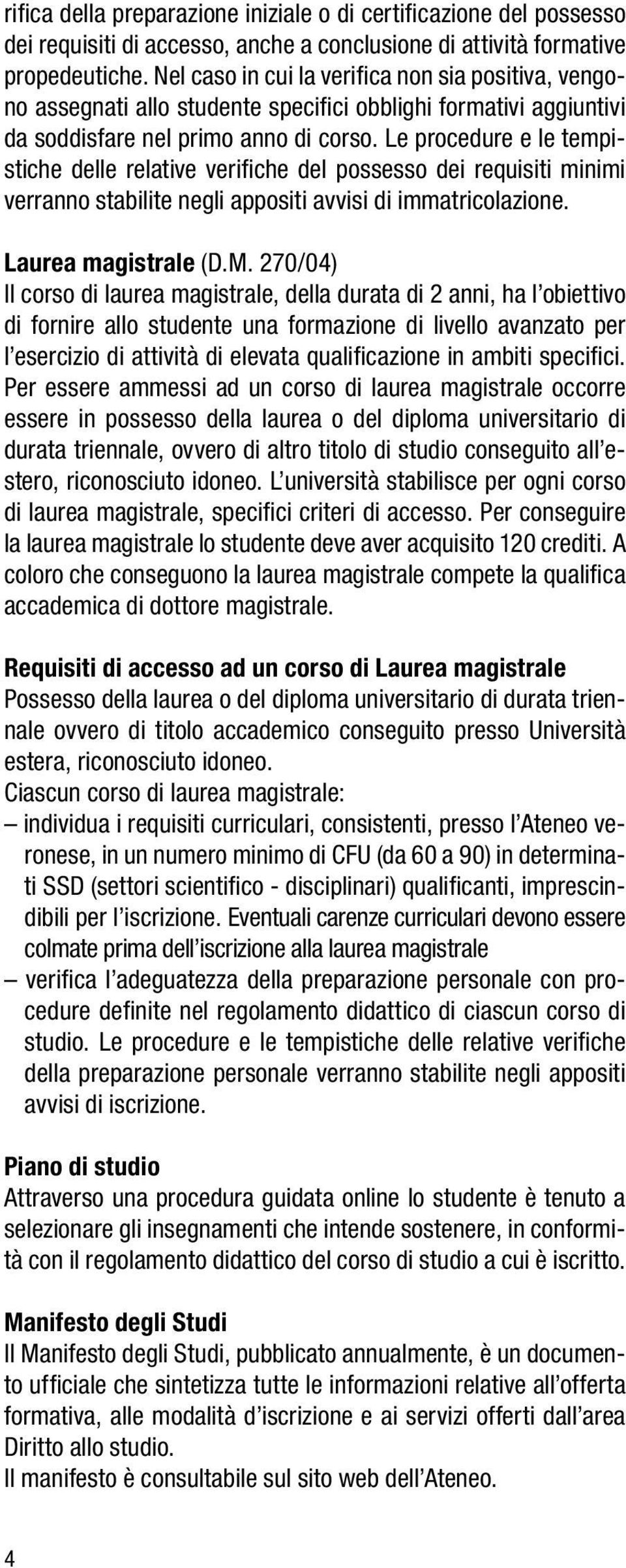 Le procedure e le tempistiche delle relative verifiche del possesso dei requisiti minimi verranno stabilite negli appositi avvisi di immatricolazione. Laurea magistrale (D.M.