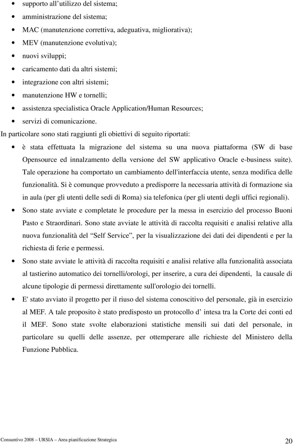 In particolare sono stati raggiunti gli obiettivi di seguito riportati: è stata effettuata la migrazione del sistema su una nuova piattaforma (SW di base Opensource ed innalzamento della versione del