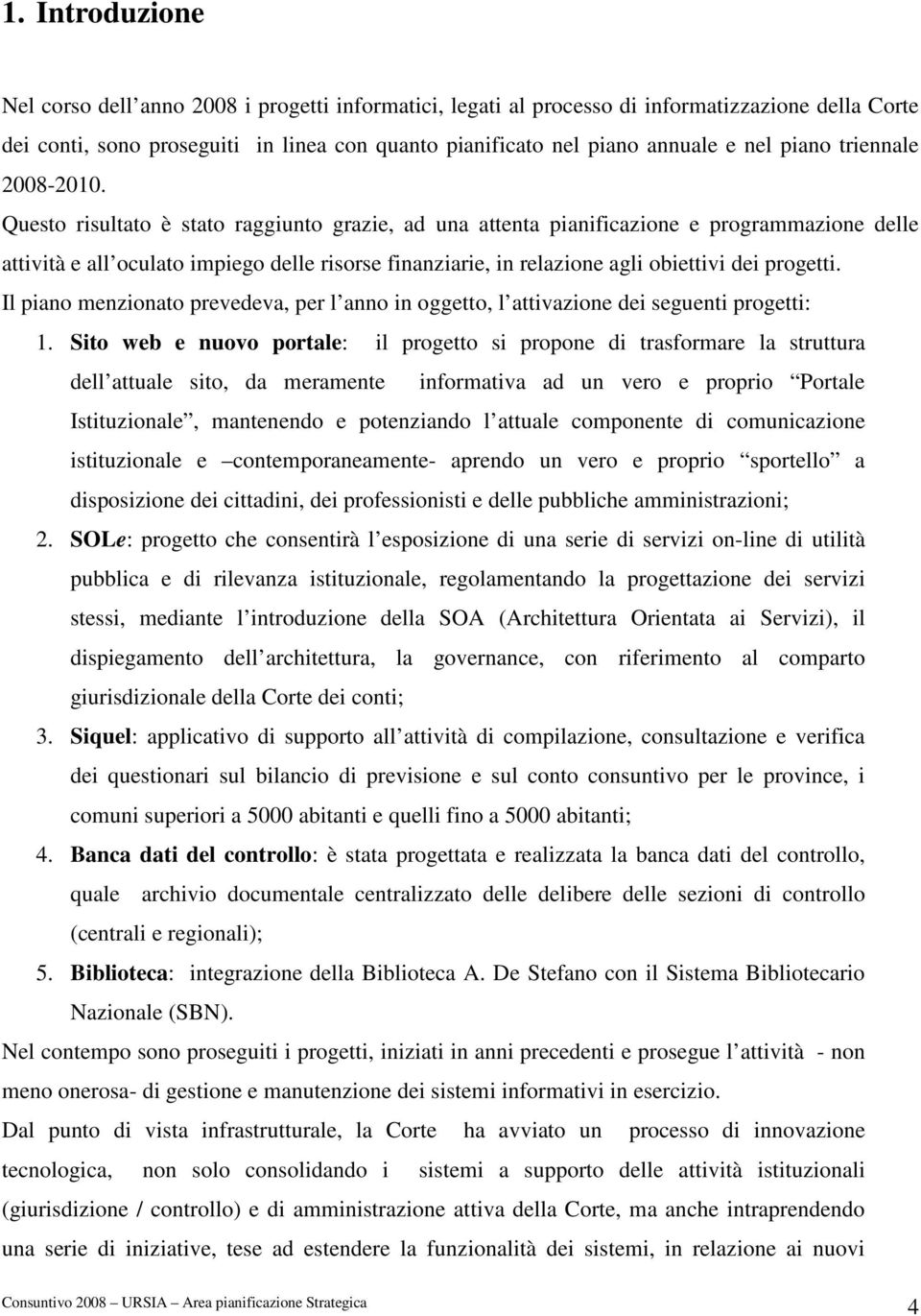 Questo risultato è stato raggiunto grazie, ad una attenta pianificazione e programmazione delle attività e all oculato impiego delle risorse finanziarie, in relazione agli obiettivi dei progetti.