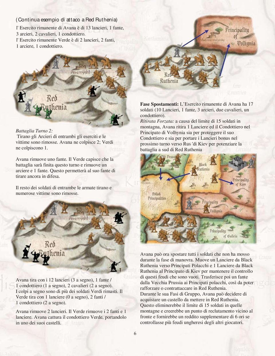 Avana ne colpisce 2; Verdi ne colpiscono 1. Fase Spostamenti: L Esercito rimanente di Avana ha 17 soldati (10 Lancieri, 1 fante, 3 arcieri, due cavalieri, un condottiero).