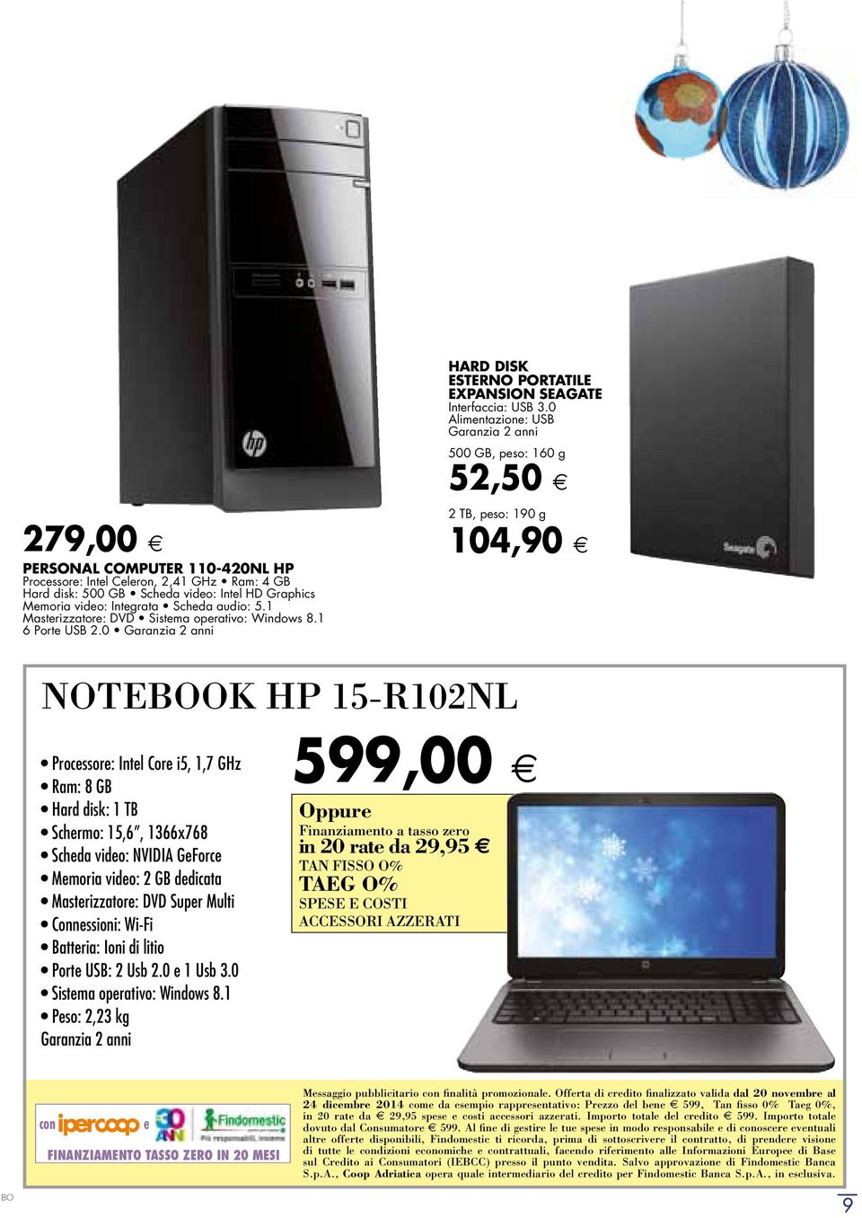 0 Alimentazione: USB 500 GB, p eso: 160 g 52, 50 2 TB, peso: 190 g 104, 90 NOTEOK HP 15-R102NL Processore: Intel Core i5, 1,7 GHz Ram: 8 GB Hard disk: 1 TB Schermo: 15,6, 1366x768 Scheda video: