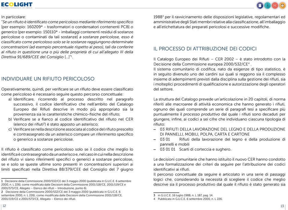 concentrazioni (ad esempio percentuale rispetto al peso), tali da conferire al rifiuto in questione una o più delle proprietà di cui all allegato III della Direttiva 91/689/CEE del Consiglio [ ] 1.