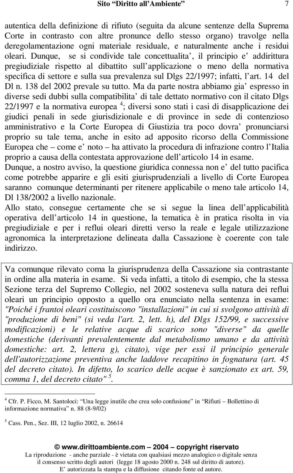 Dunque, se si condivide tale concettualita, il principio e addirittura pregiudiziale rispetto al dibattito sull applicazione o meno della normativa specifica di settore e sulla sua prevalenza sul