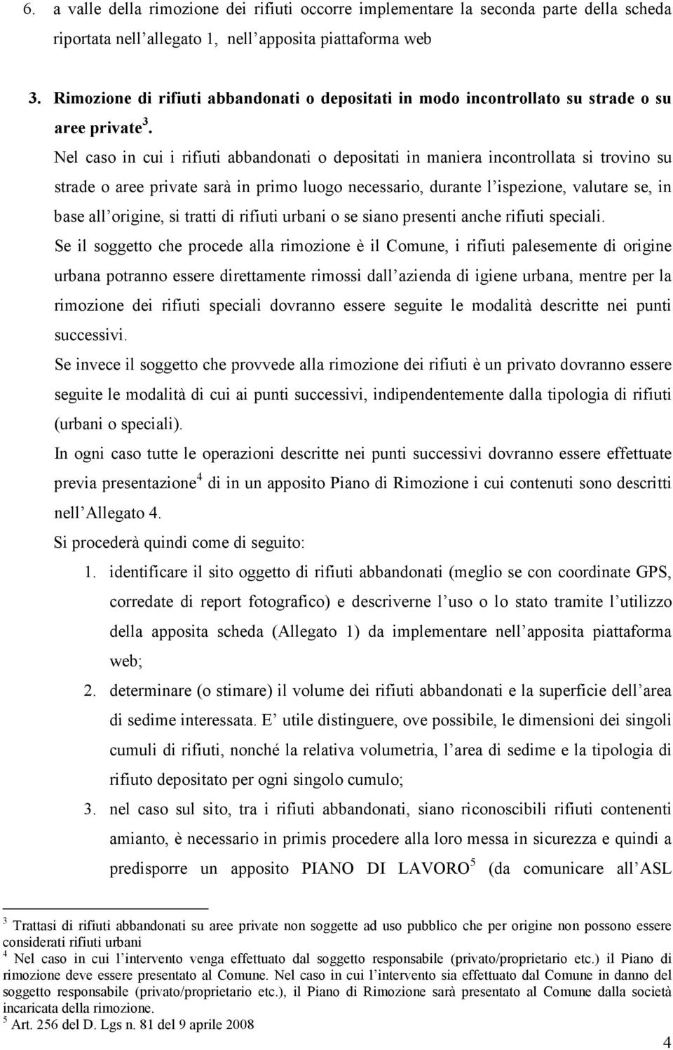 Nel caso in cui i rifiuti abbandonati o depositati in maniera incontrollata si trovino su strade o aree private sarà in primo luogo necessario, durante l ispezione, valutare se, in base all origine,