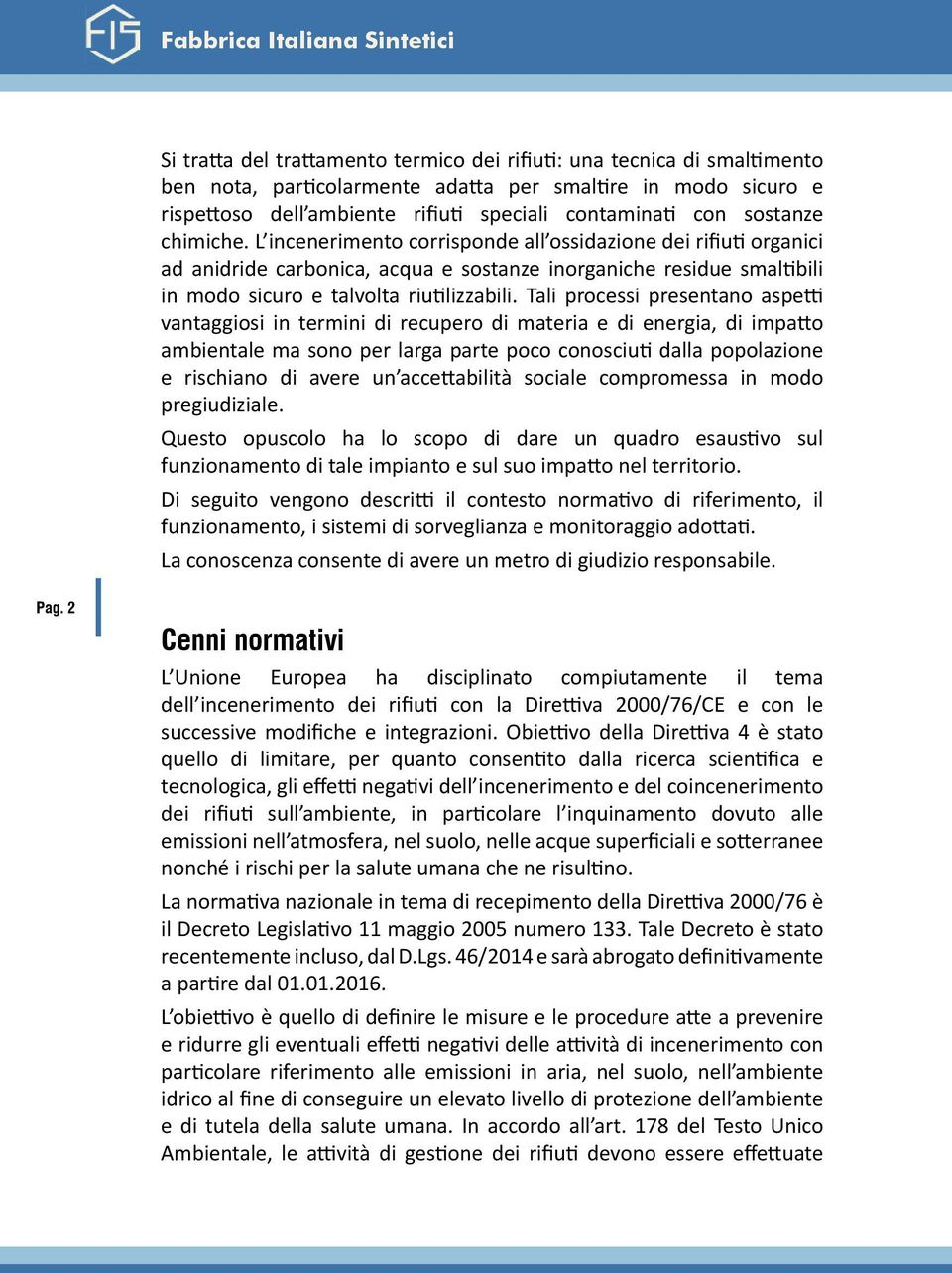 L incenerimento corrisponde all ossidazione dei rifiuti organici ad anidride carbonica, acqua e sostanze inorganiche residue smaltibili in modo sicuro e talvolta riutilizzabili.