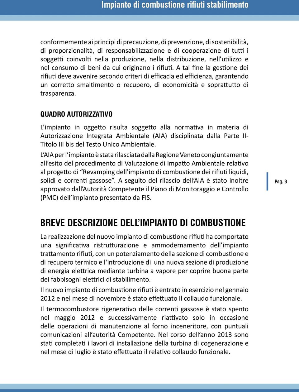 A tal fine la gestione dei rifiuti deve avvenire secondo criteri di efficacia ed efficienza, garantendo un corretto smaltimento o recupero, di economicità e soprattutto di trasparenza.