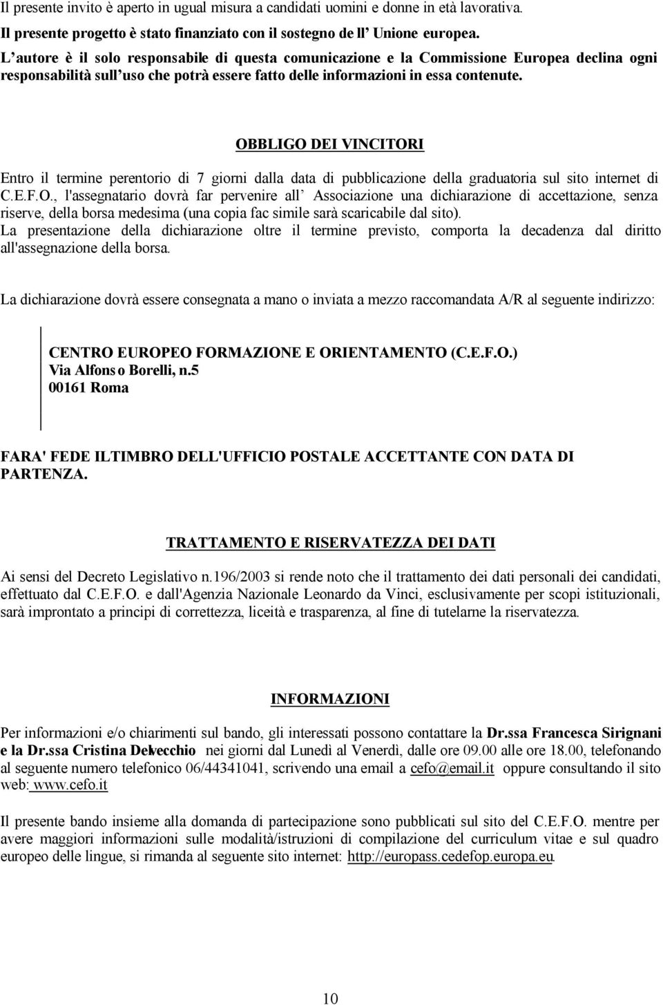 OBBLIGO DEI VINCITORI Entro il termine perentorio di 7 giorni dalla data di pubblicazione della graduatoria sul sito internet di C.E.F.O., l'assegnatario dovrà far pervenire all Associazione una dichiarazione di accettazione, senza riserve, della borsa medesima (una copia fac simile sarà scaricabile dal sito).