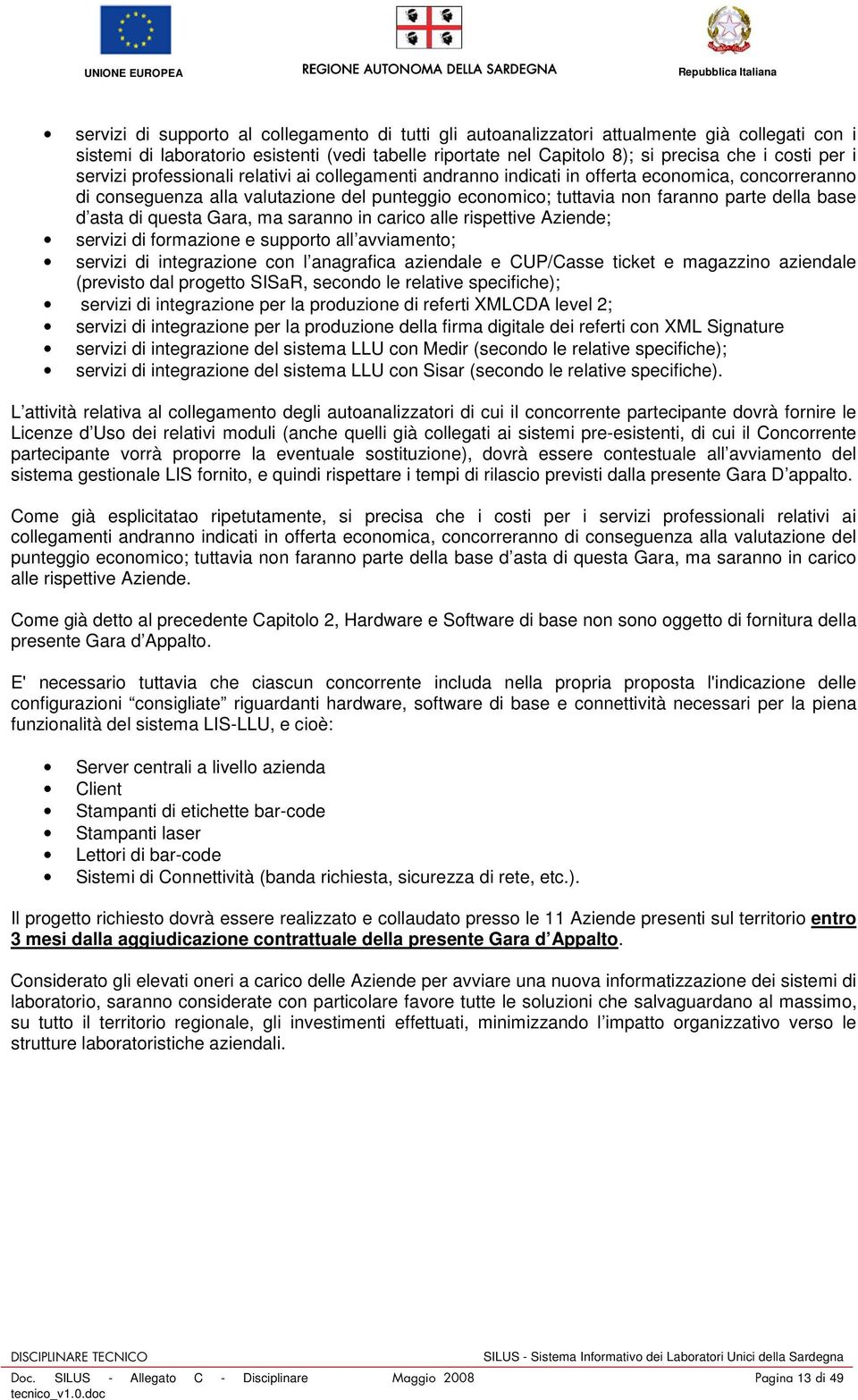 asta di questa Gara, ma saranno in carico alle rispettive Aziende; servizi di formazione e supporto all avviamento; servizi di integrazione con l anagrafica aziendale e CUP/Casse ticket e magazzino