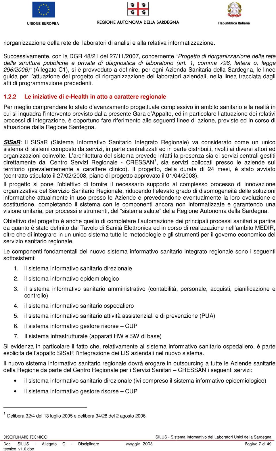 1, comma 796, lettera o, legge 296/2006) (Allegato C1), si è provveduto a definire, per ogni Azienda Sanitaria della Sardegna, le linee guida per l attuazione del progetto di riorganizzazione dei