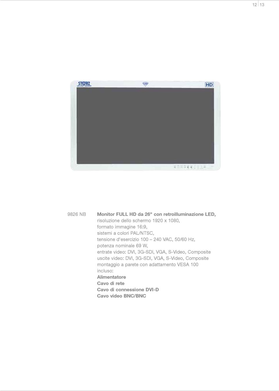 entrate video: DVI, 3G-SDI, VGA, S-Video, Composite uscite video: DVI, 3G-SDI, VGA, S-Video, Composite