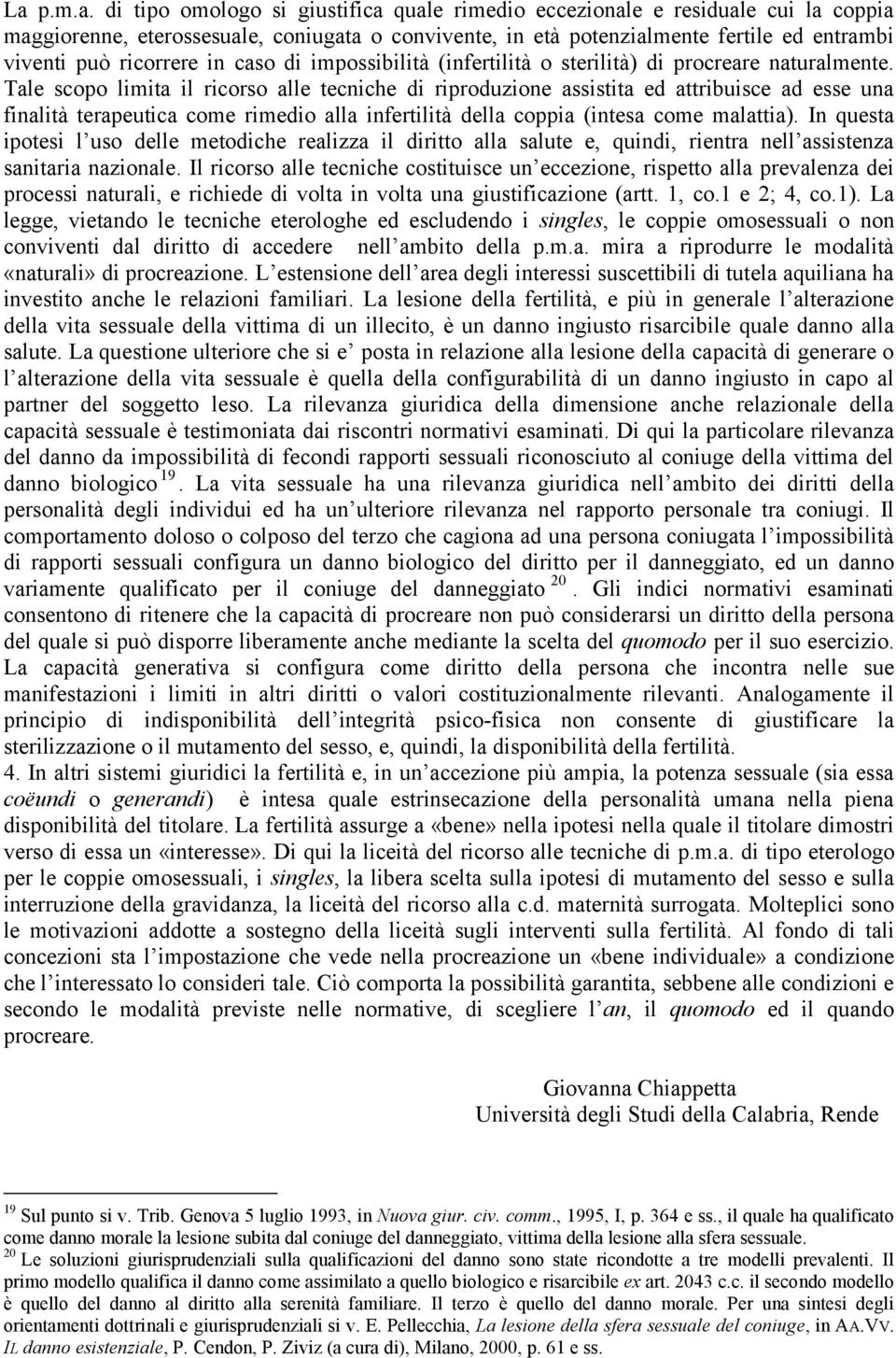 Tale scopo limita il ricorso alle tecniche di riproduzione assistita ed attribuisce ad esse una finalità terapeutica come rimedio alla infertilità della coppia (intesa come malattia).