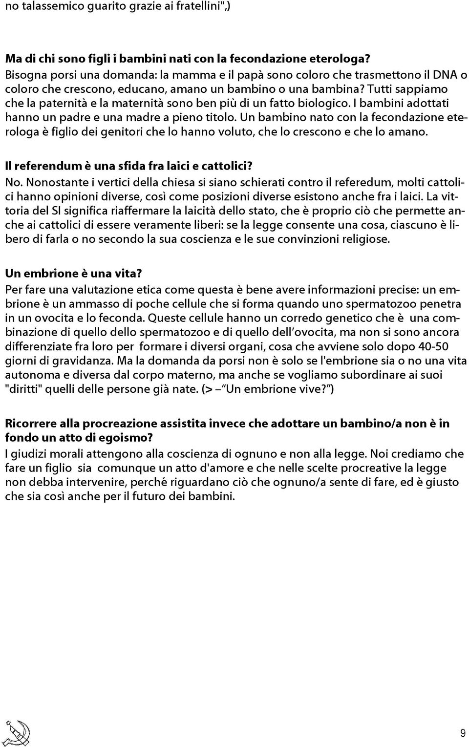 Tutti sappiamo che la paternità e la maternità sono ben più di un fatto biologico. I bambini adottati hanno un padre e una madre a pieno titolo.