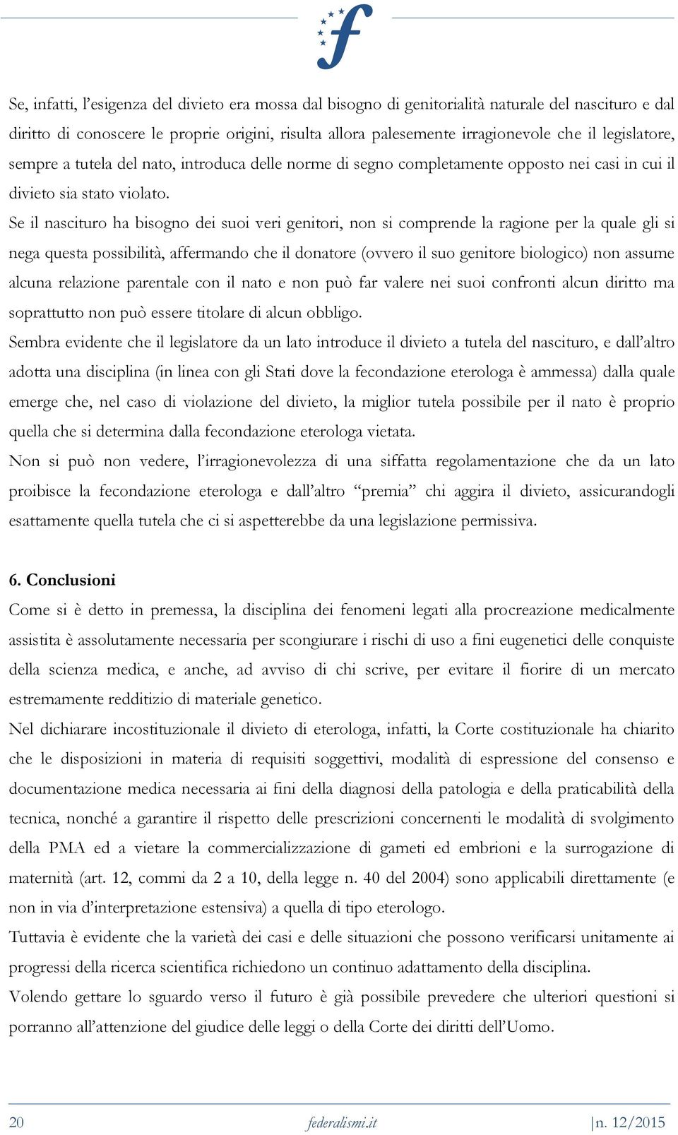 Se il nascituro ha bisogno dei suoi veri genitori, non si comprende la ragione per la quale gli si nega questa possibilità, affermando che il donatore (ovvero il suo genitore biologico) non assume