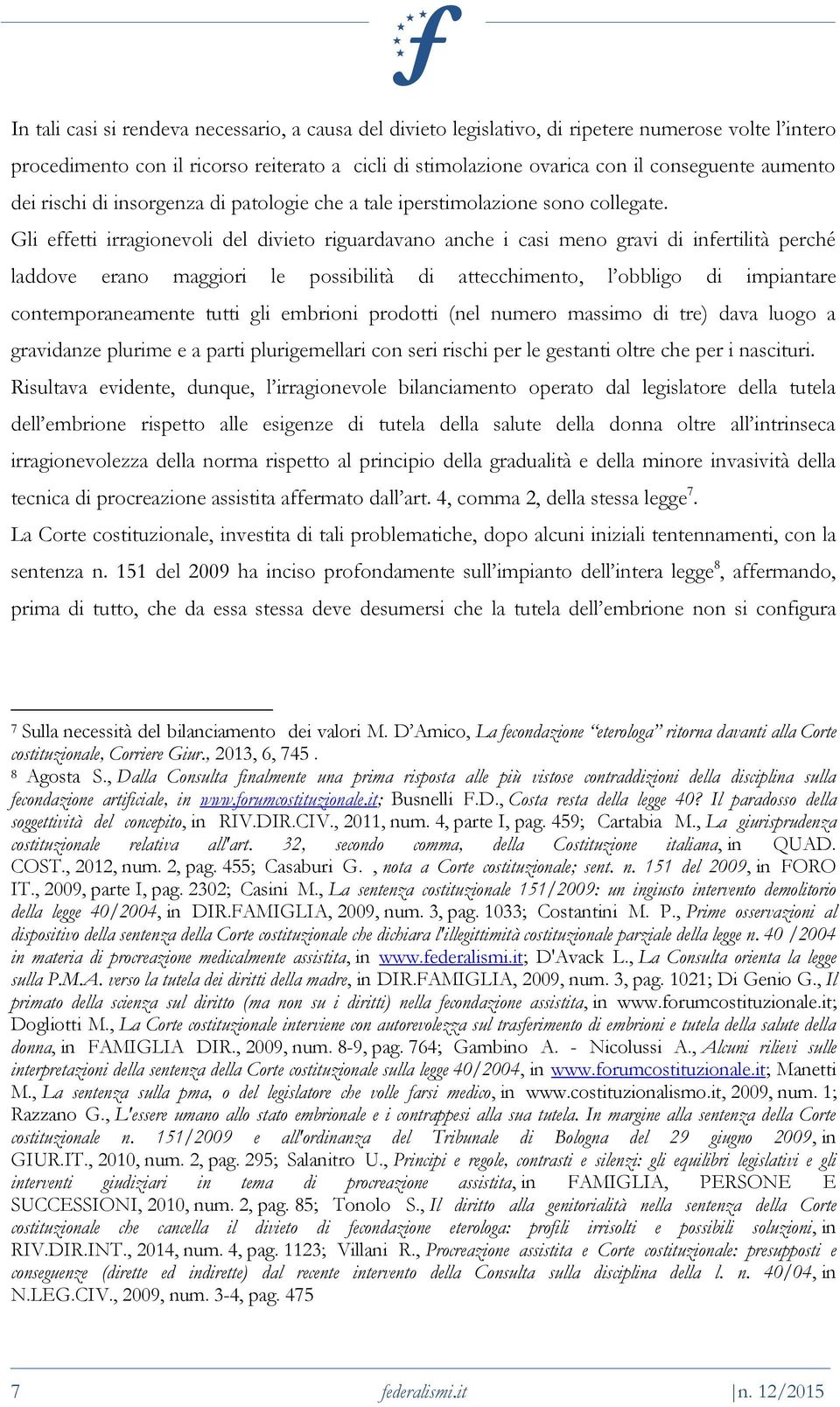 Gli effetti irragionevoli del divieto riguardavano anche i casi meno gravi di infertilità perché laddove erano maggiori le possibilità di attecchimento, l obbligo di impiantare contemporaneamente