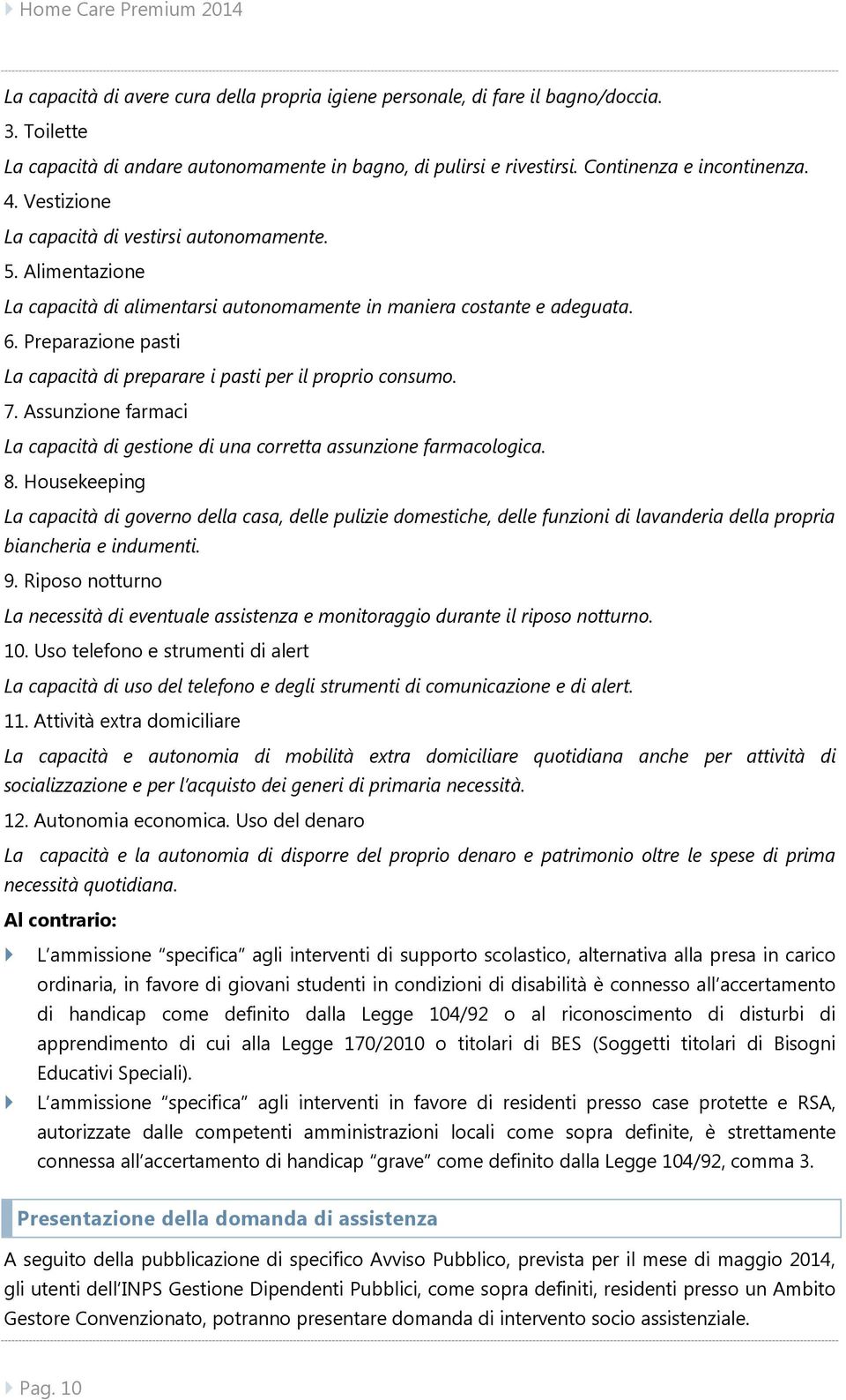 Preparazione pasti La capacità di preparare i pasti per il proprio consumo. 7. Assunzione farmaci La capacità di gestione di una corretta assunzione farmacologica. 8.