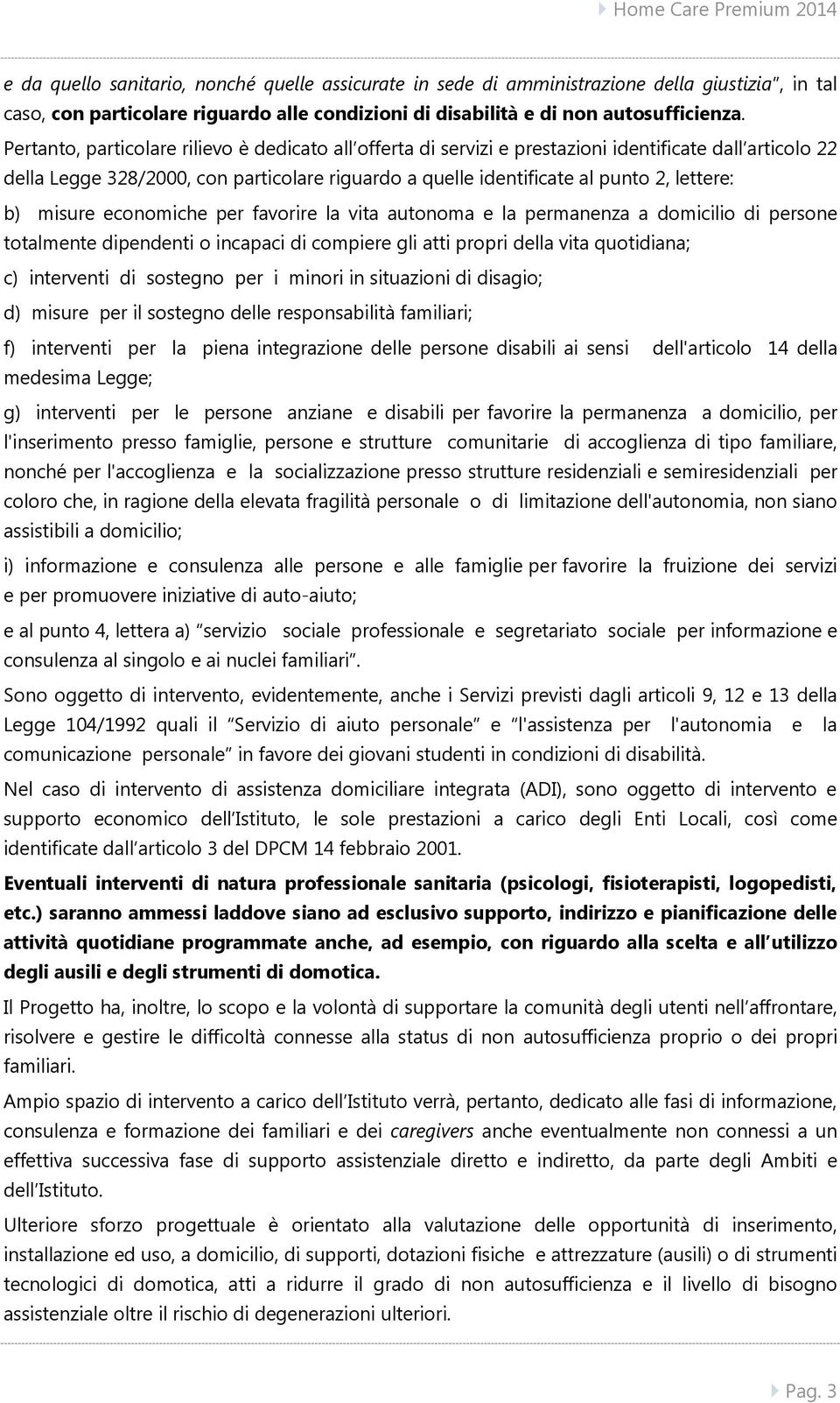 b) misure economiche per favorire la vita autonoma e la permanenza a domicilio di persone totalmente dipendenti o incapaci di compiere gli atti propri della vita quotidiana; c) interventi di sostegno