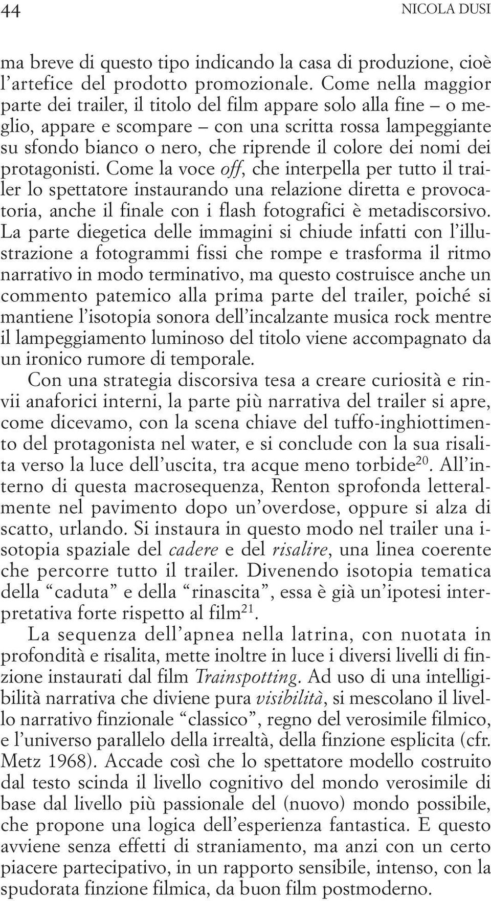 dei protagonisti. Come la voce off, che interpella per tutto il trailer lo spettatore instaurando una relazione diretta e provocatoria, anche il finale con i flash fotografici è metadiscorsivo.