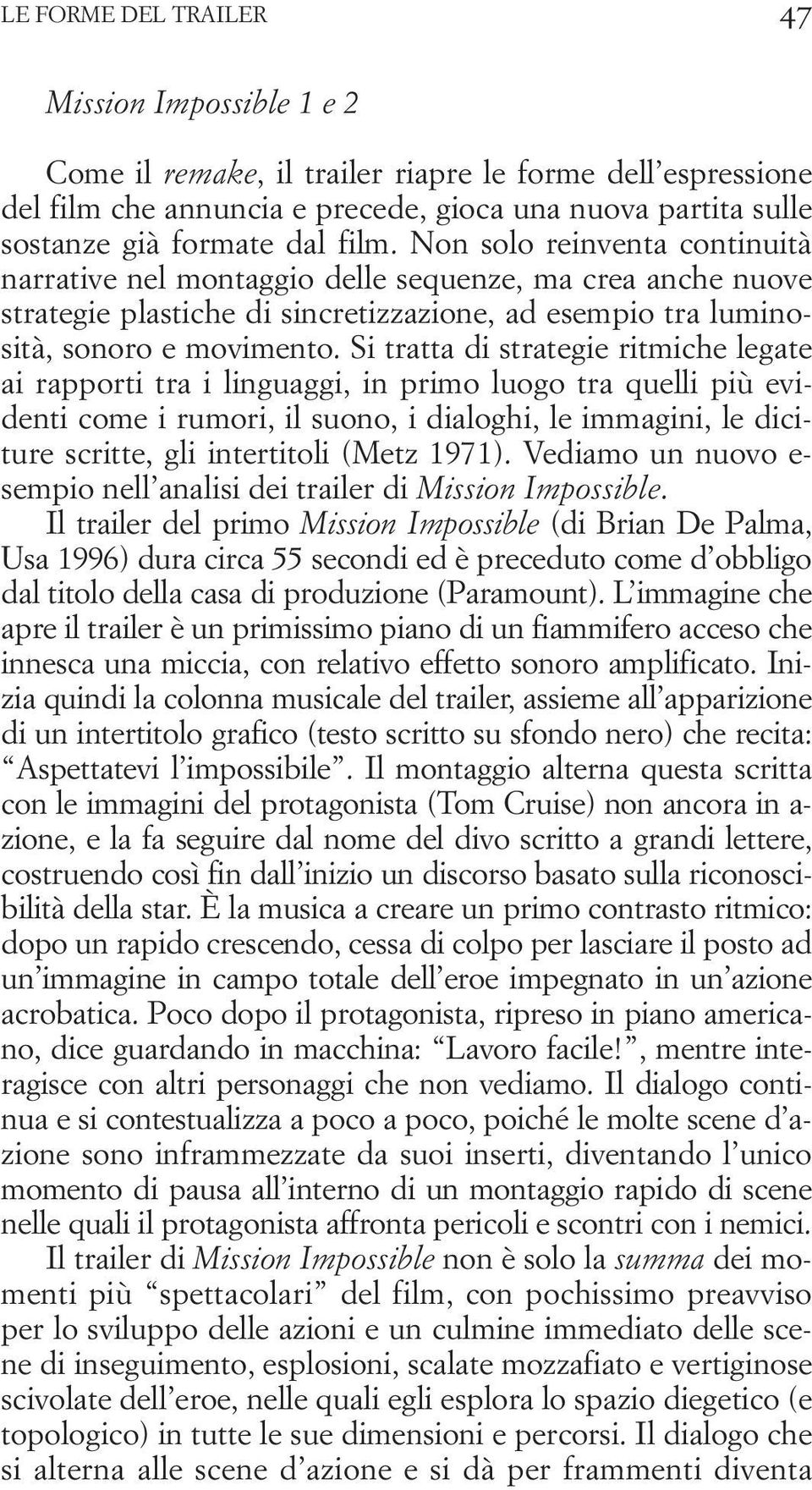 Si tratta di strategie ritmiche legate ai rapporti tra i linguaggi, in primo luogo tra quelli più evidenti come i rumori, il suono, i dialoghi, le immagini, le diciture scritte, gli intertitoli (Metz