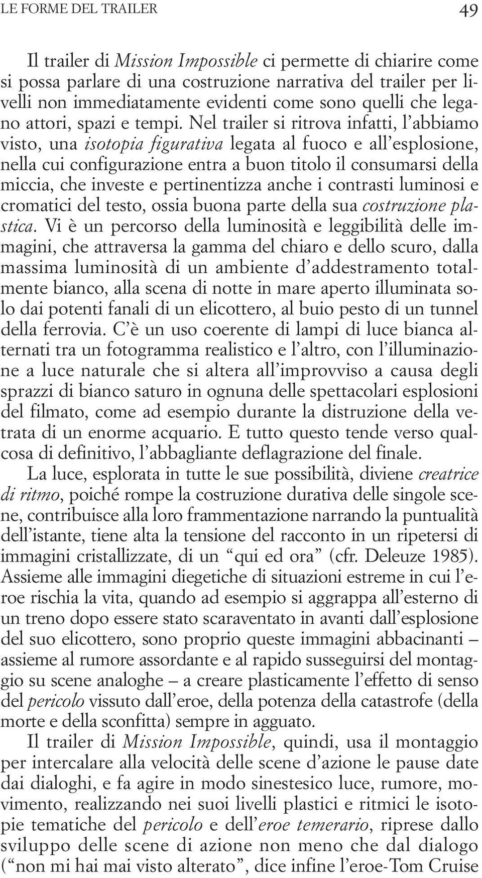 Nel trailer si ritrova infatti, l abbiamo visto, una isotopia figurativa legata al fuoco e all esplosione, nella cui configurazione entra a buon titolo il consumarsi della miccia, che investe e