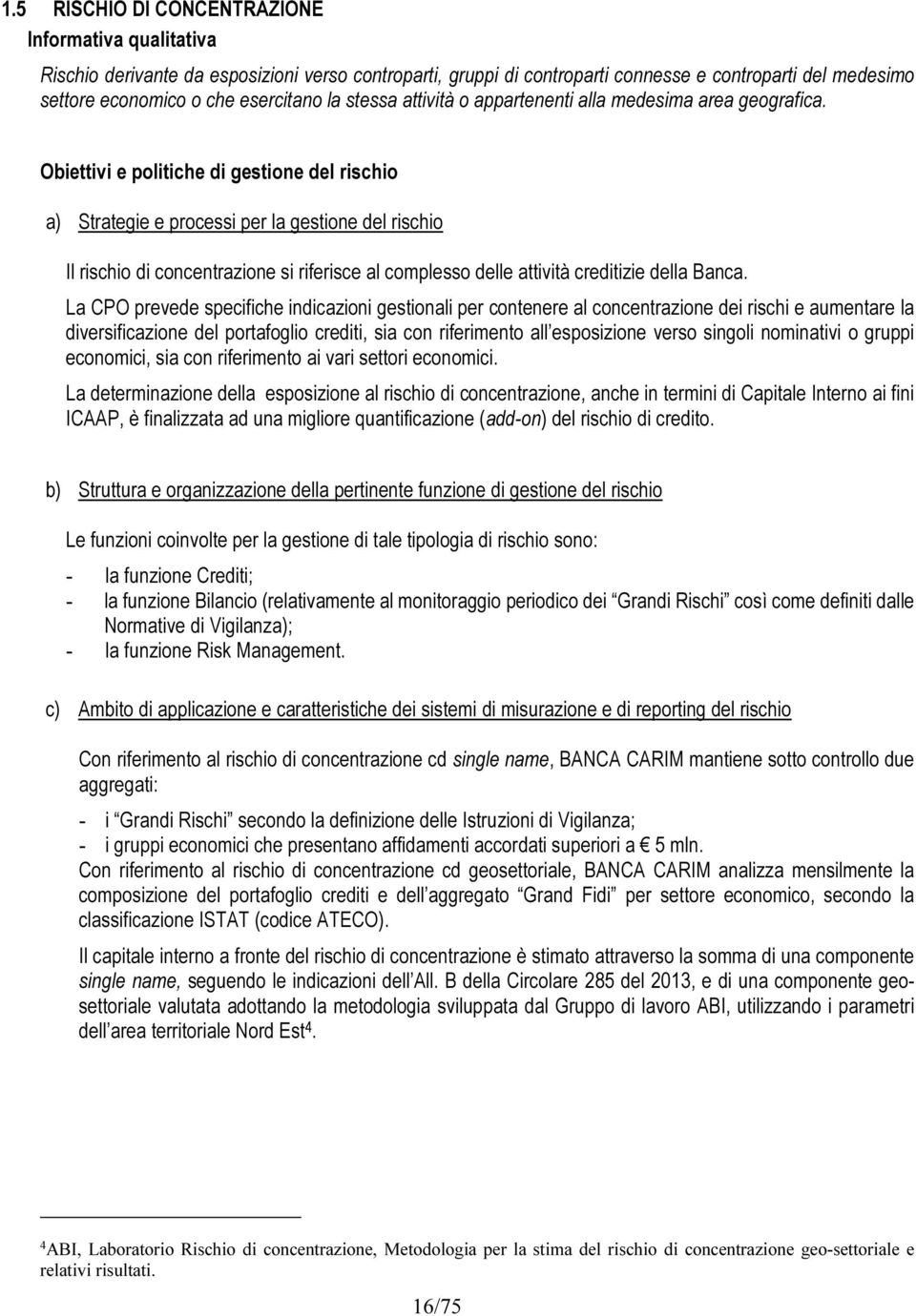 Obiettivi e politiche di gestione del rischio a) Strategie e processi per la gestione del rischio Il rischio di concentrazione si riferisce al complesso delle attività creditizie della Banca.