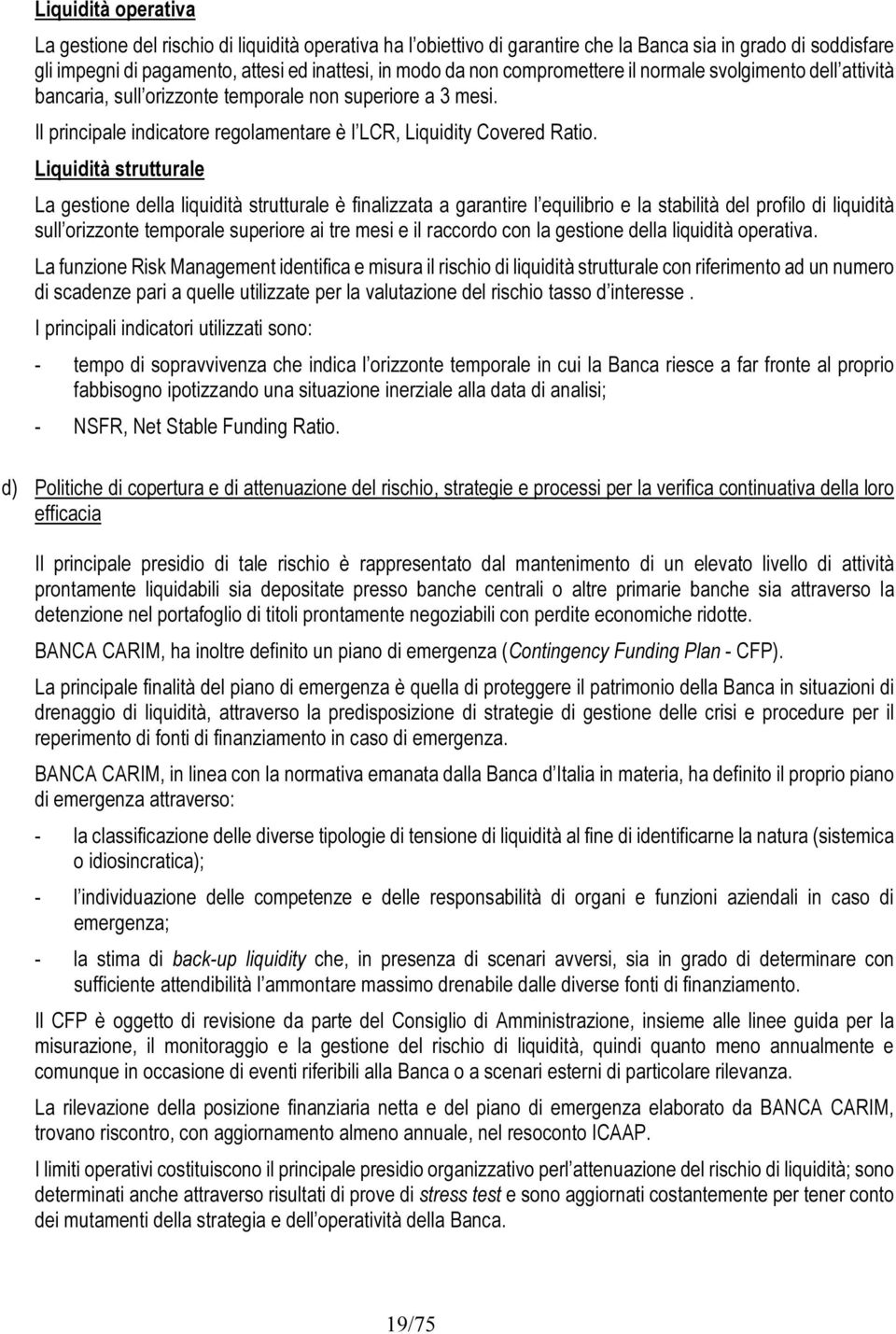 Liquidità strutturale La gestione della liquidità strutturale è finalizzata a garantire l equilibrio e la stabilità del profilo di liquidità sull orizzonte temporale superiore ai tre mesi e il