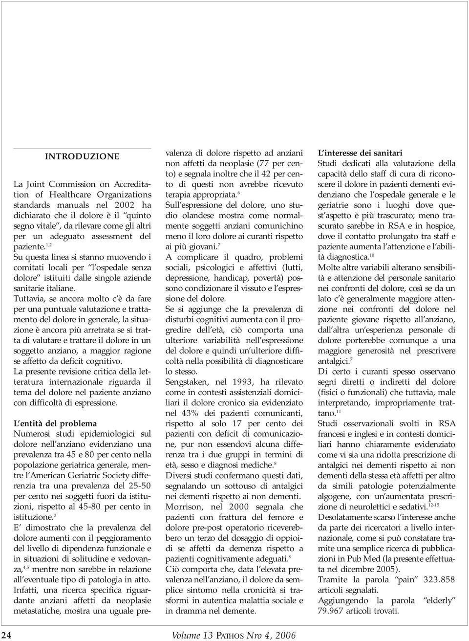 Tuttavia, se ancora molto c è da fare per una puntuale valutazione e trattamento del dolore in generale, la situazione è ancora più arretrata se si tratta di valutare e trattare il dolore in un