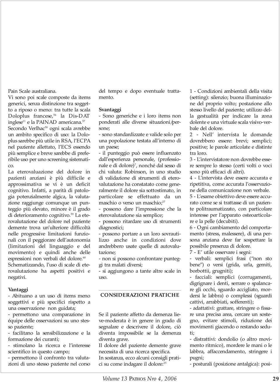 57 Secondo Verlhac 58 ogni scala avrebbe un ambito specifico di uso: la Doloplus sarebbe più utile in RSA, l ECPA nel paziente allettato, l ECS essendo più semplice e breve sarebbe di preferibile uso