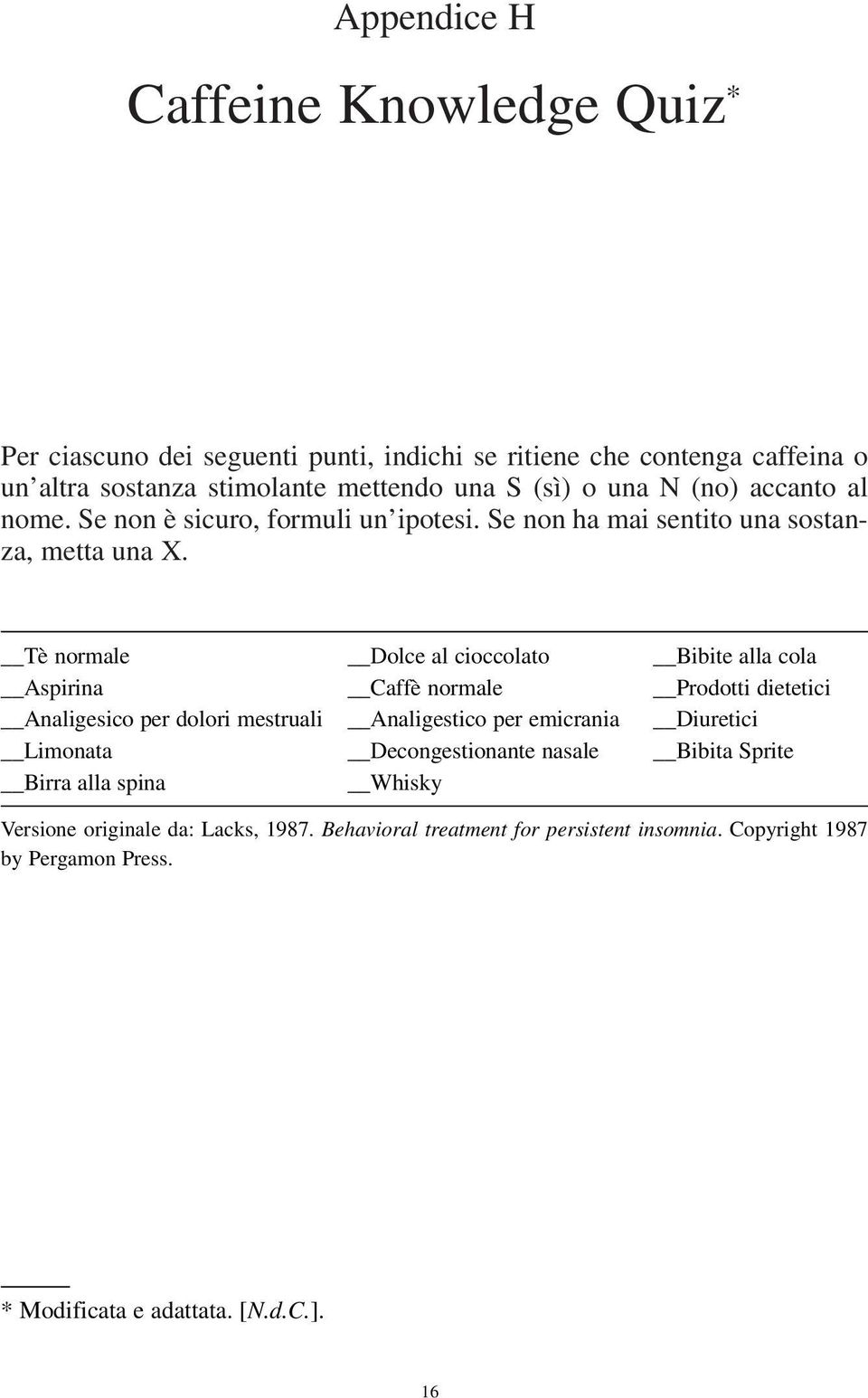 Tè normale Dolce al cioccolato Bibite alla cola Aspirina Caffè normale Prodotti dietetici Analigesico per dolori mestruali Analigestico per emicrania Diuretici