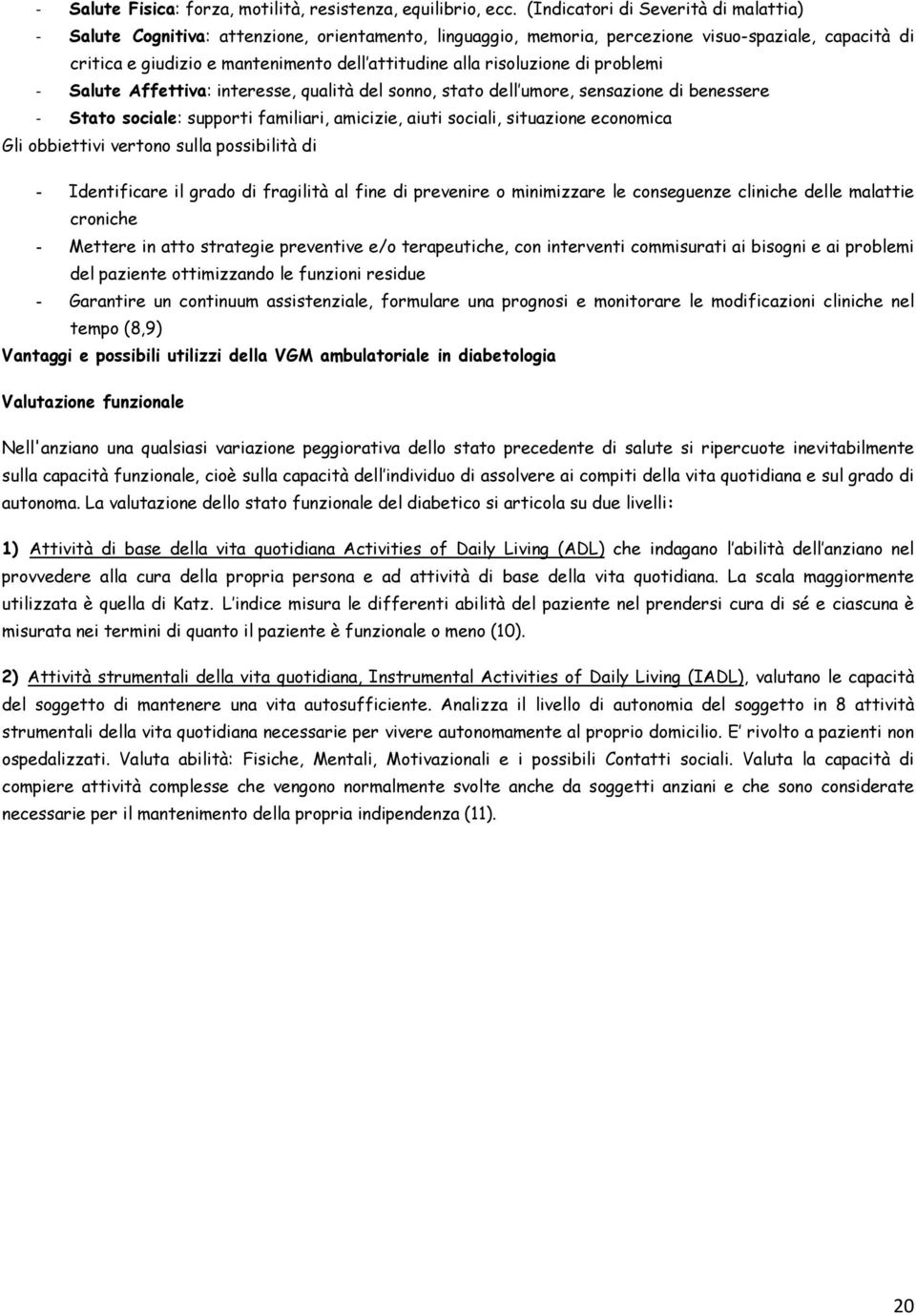 risoluzione di problemi - Salute Affettiva: interesse, qualità del sonno, stato dell umore, sensazione di benessere - Stato sociale: supporti familiari, amicizie, aiuti sociali, situazione economica