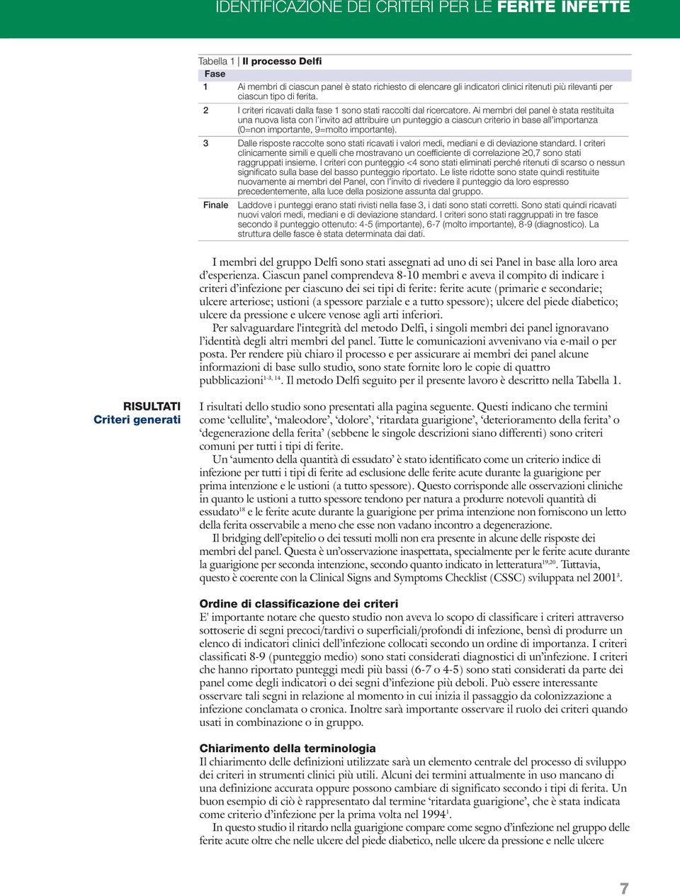 Ai membri del panel è stata restituita una nuova lista con l invito ad attribuire un punteggio a ciascun criterio in base all importanza (0=non importante, 9=molto importante).