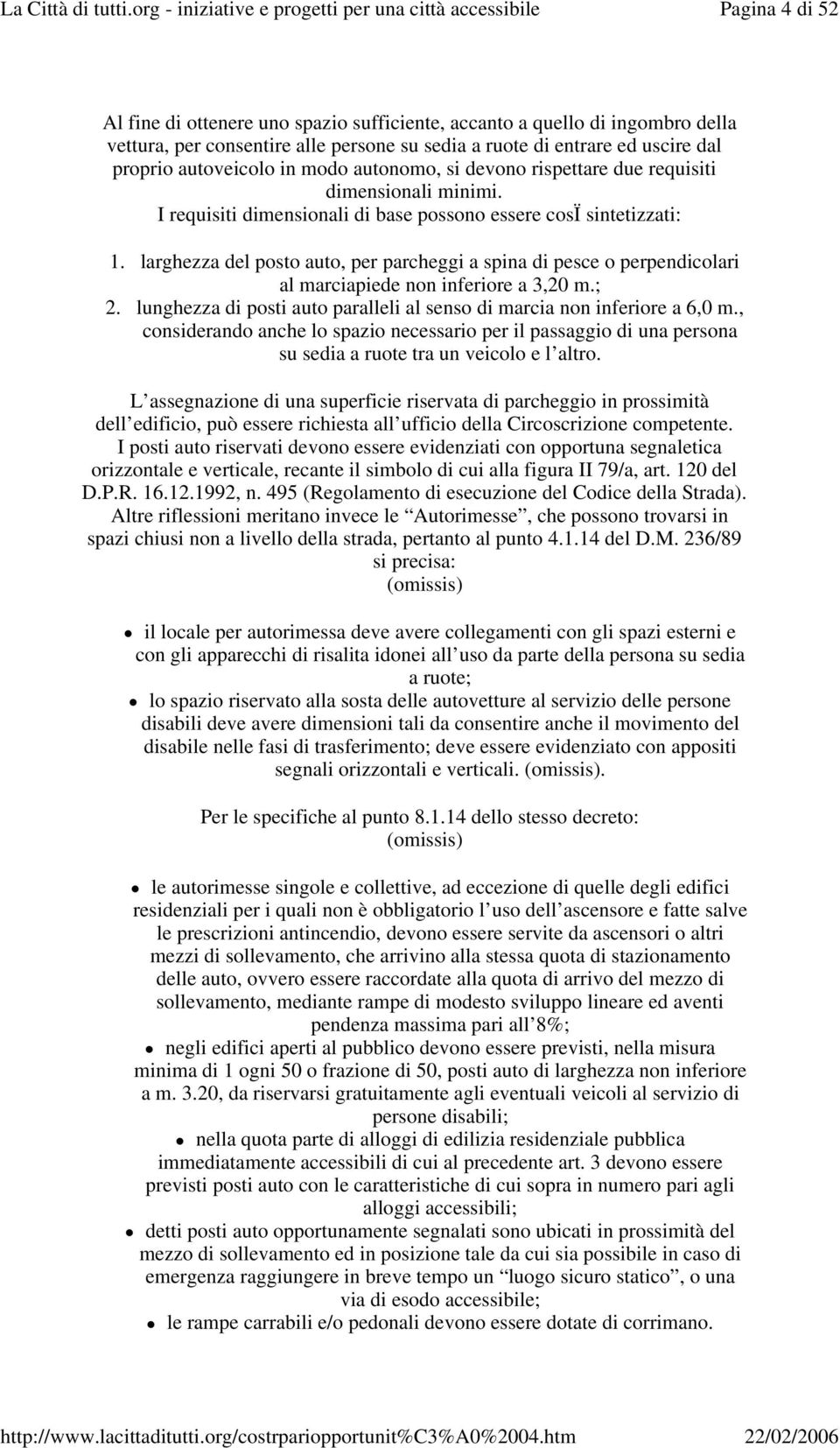 larghezza del posto auto, per parcheggi a spina di pesce o perpendicolari al marciapiede non inferiore a 3,20 m.; 2. lunghezza di posti auto paralleli al senso di marcia non inferiore a 6,0 m.