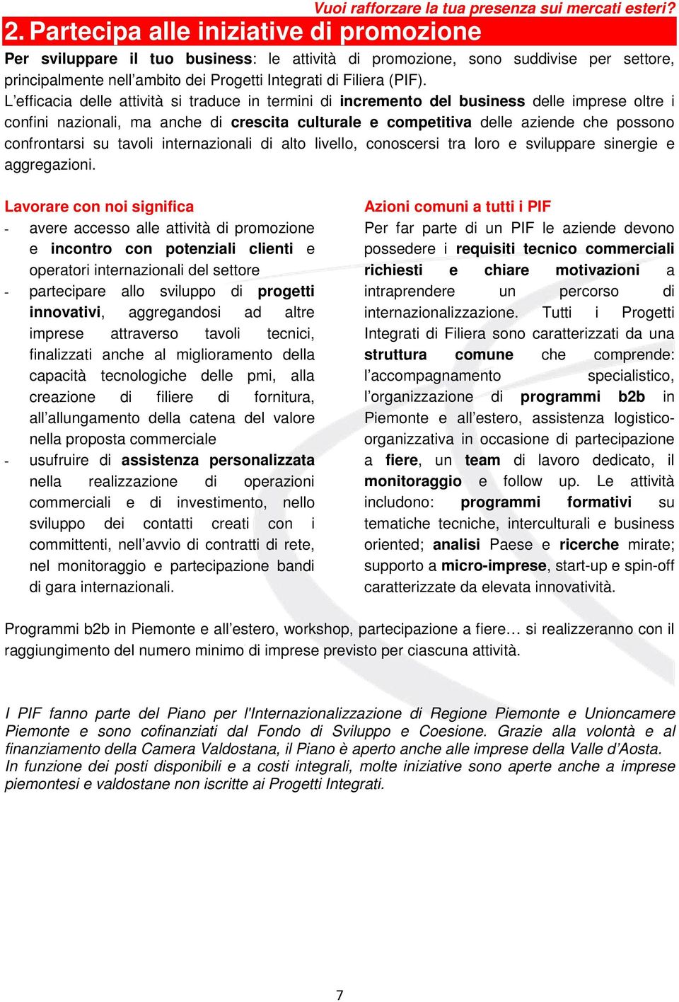 L efficacia delle attività si traduce in termini di incremento del business delle imprese oltre i confini nazionali, ma anche di crescita culturale e competitiva delle aziende che possono