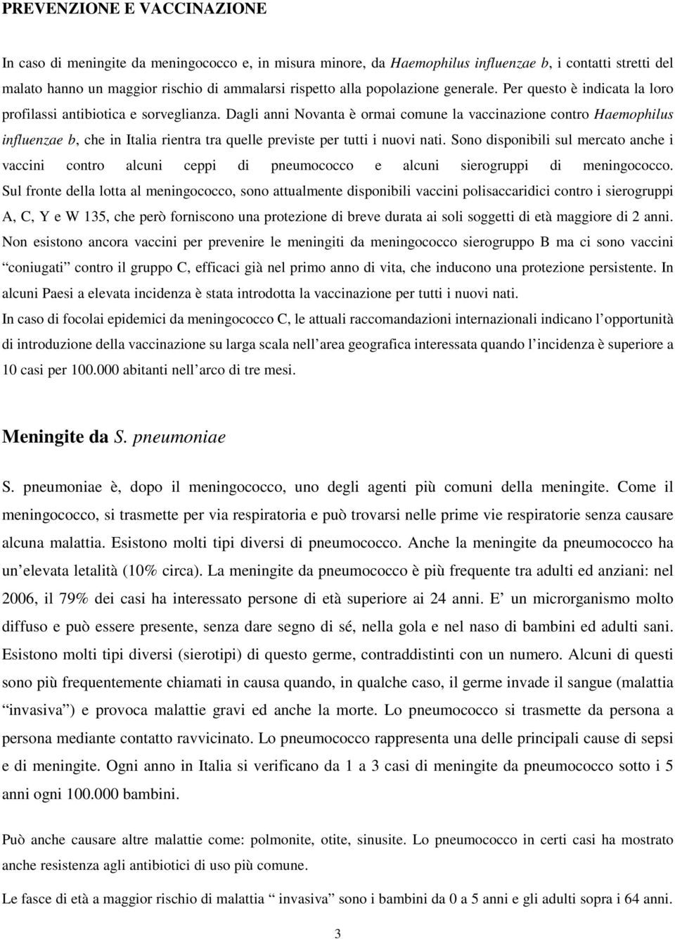 Dagli anni Novanta è ormai comune la vaccinazione contro Haemophilus influenzae b, che in Italia rientra tra quelle previste per tutti i nuovi nati.