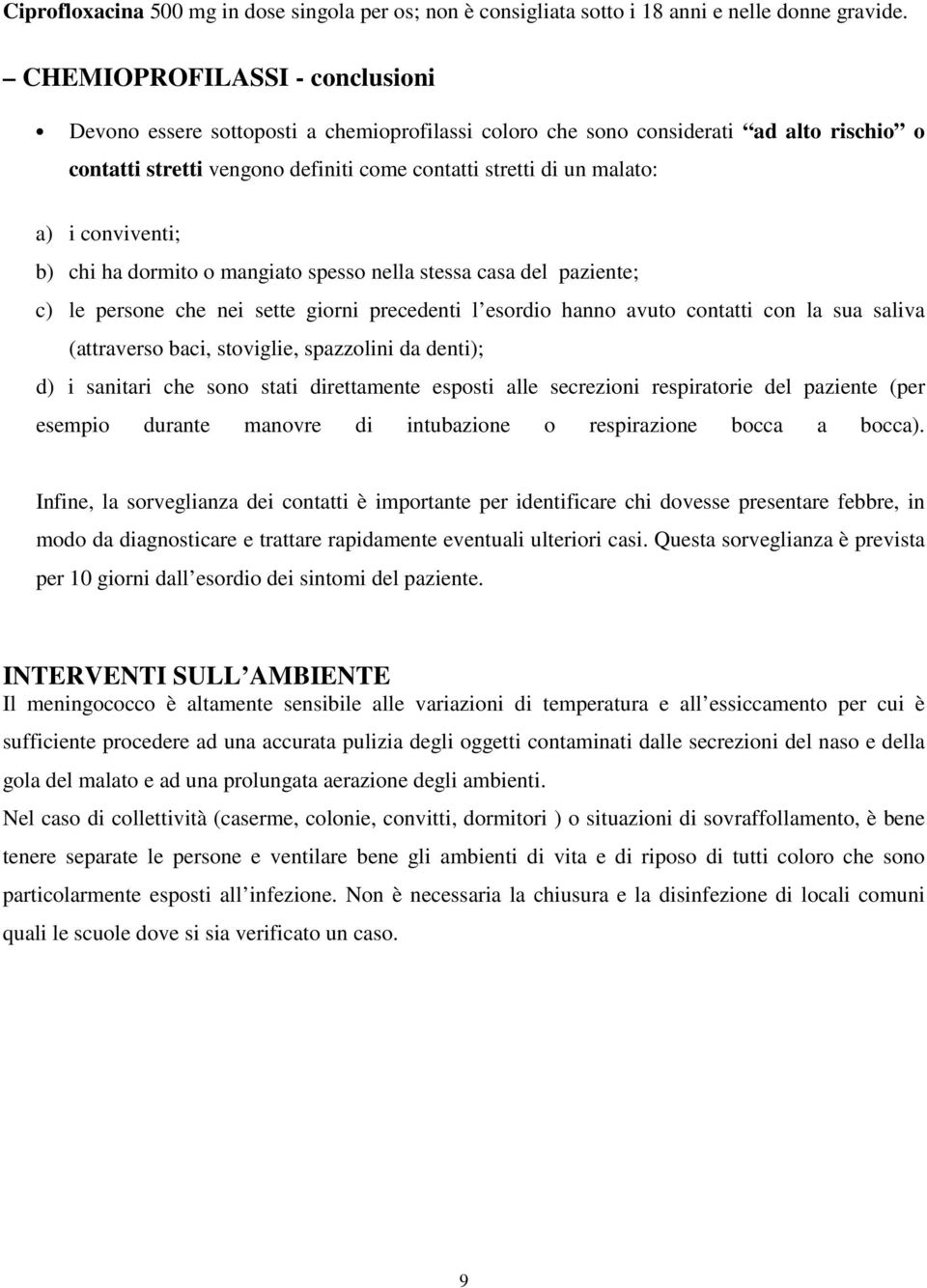 conviventi; b) chi ha dormito o mangiato spesso nella stessa casa del paziente; c) le persone che nei sette giorni precedenti l esordio hanno avuto contatti con la sua saliva (attraverso baci,