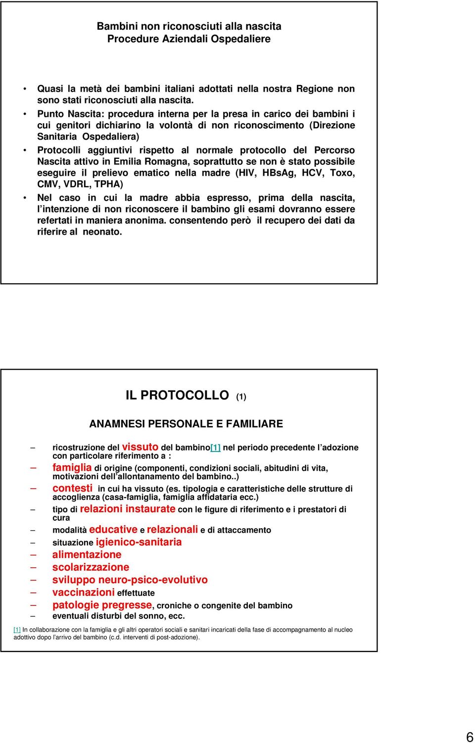 normale protocollo del Percorso Nascita attivo in Emilia Romagna, soprattutto se non è stato possibile eseguire il prelievo ematico nella madre (HIV, HBsAg, HCV, Toxo, CMV, VDRL, TPHA) Nel caso in