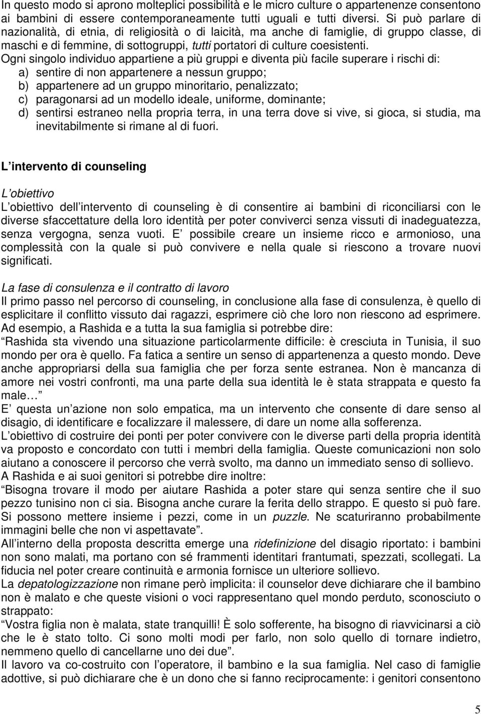 Ogni singolo individuo appartiene a più gruppi e diventa più facile superare i rischi di: a) sentire di non appartenere a nessun gruppo; b) appartenere ad un gruppo minoritario, penalizzato; c)