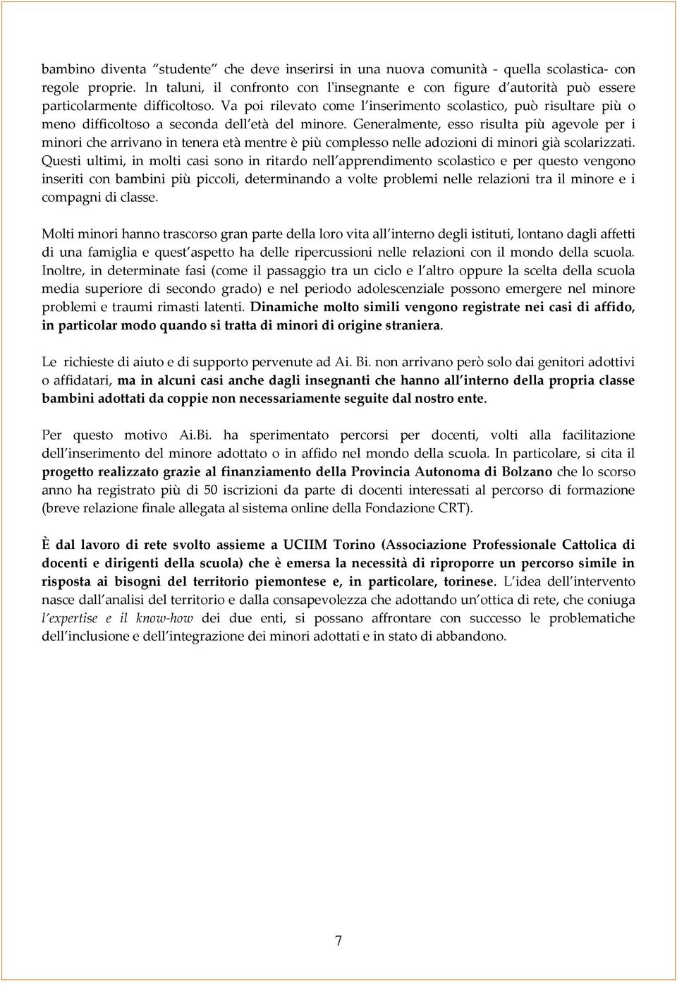 Va poi rilevato come l inserimento scolastico, può risultare più o meno difficoltoso a seconda dell età del minore.