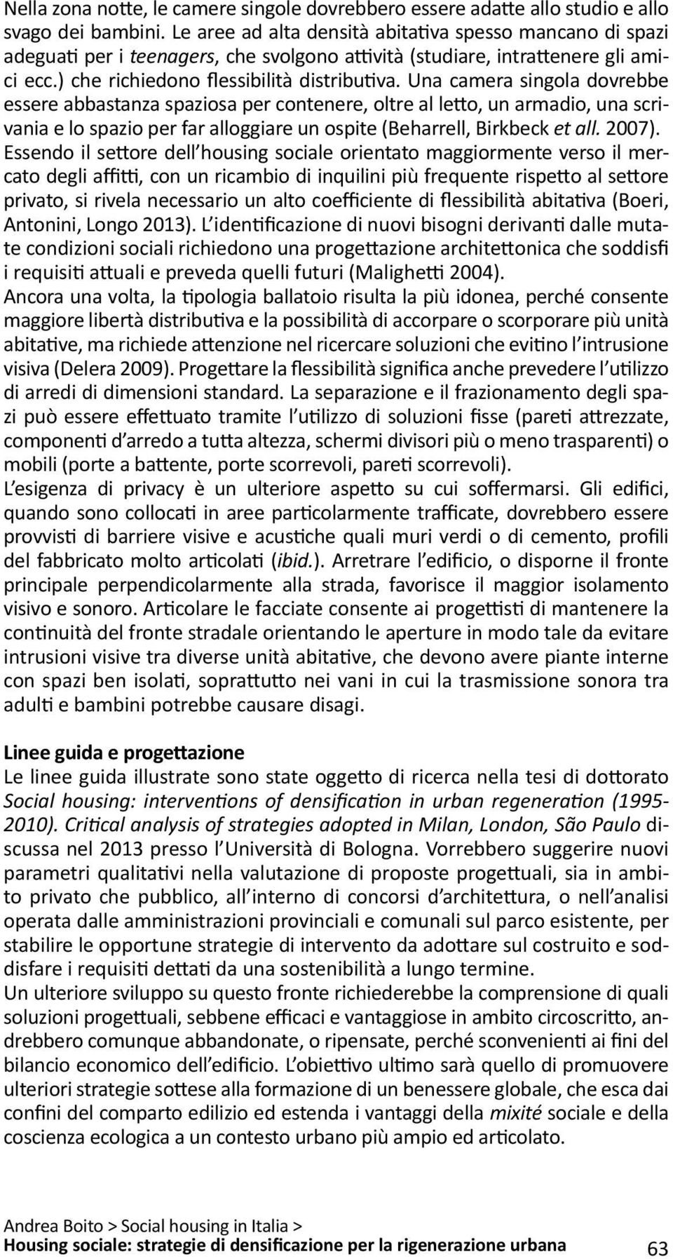 Una camera singola dovrebbe essere abbastanza spaziosa per contenere, oltre al letto, un armadio, una scrivania e lo spazio per far alloggiare un ospite (Beharrell, Birkbeck et all. 2007).