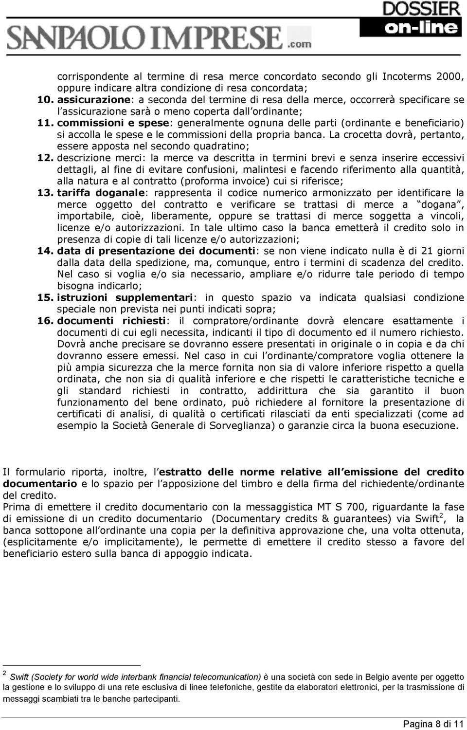 commissioni e spese: generalmente ognuna delle parti (ordinante e beneficiario) si accolla le spese e le commissioni della propria banca.