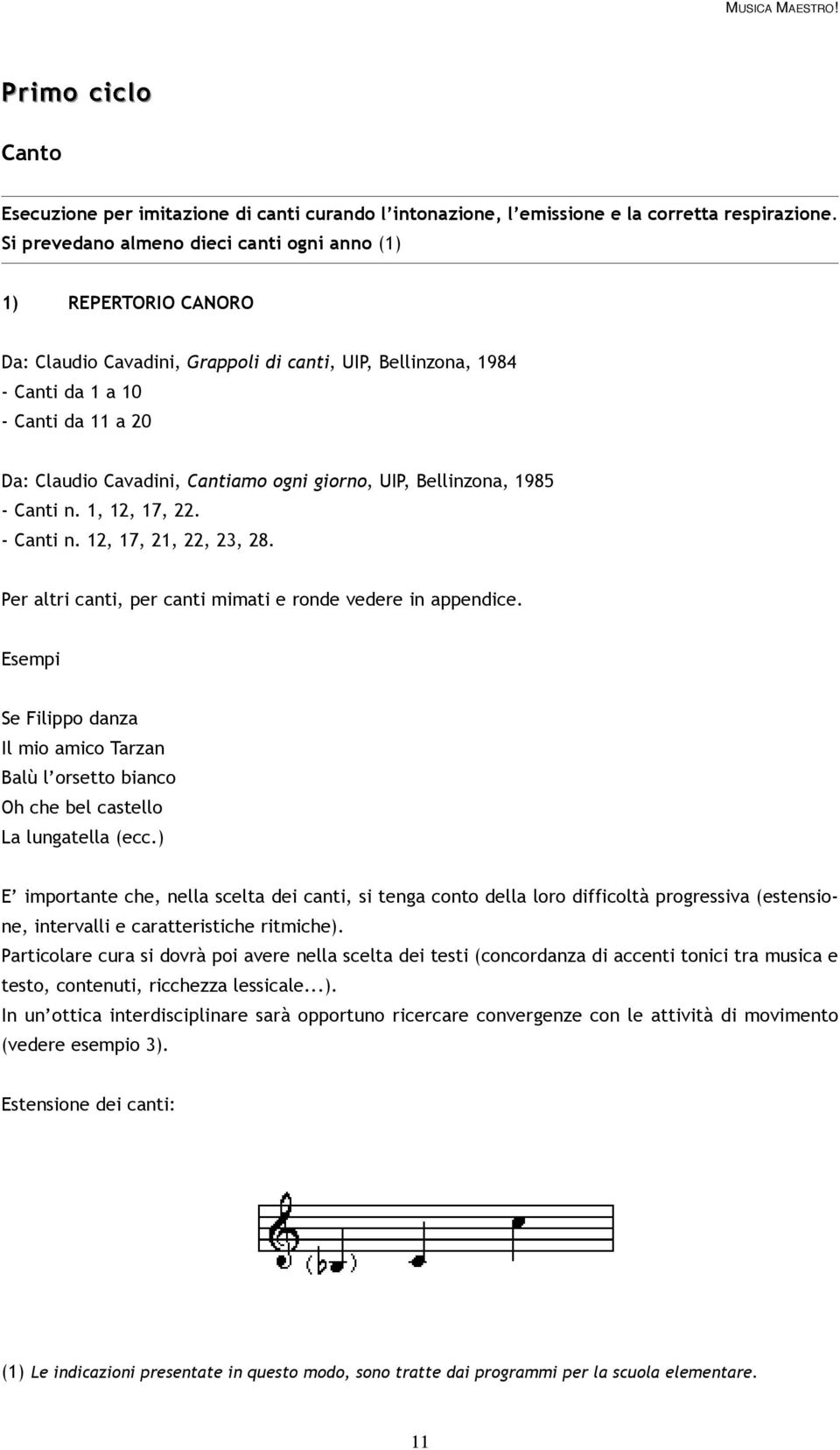 ogni giorno, UIP, Bellinzona, 1985 - Canti n. 1, 12, 17, 22. - Canti n. 12, 17, 21, 22, 23, 28. Per altri canti, per canti mimati e ronde vedere in appendice.