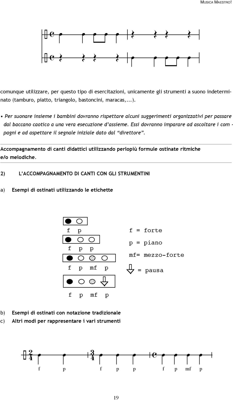 Essi dovranno imparare ad ascoltare i com - pagni e ad aspettare il segnale iniziale dato dal direttore.