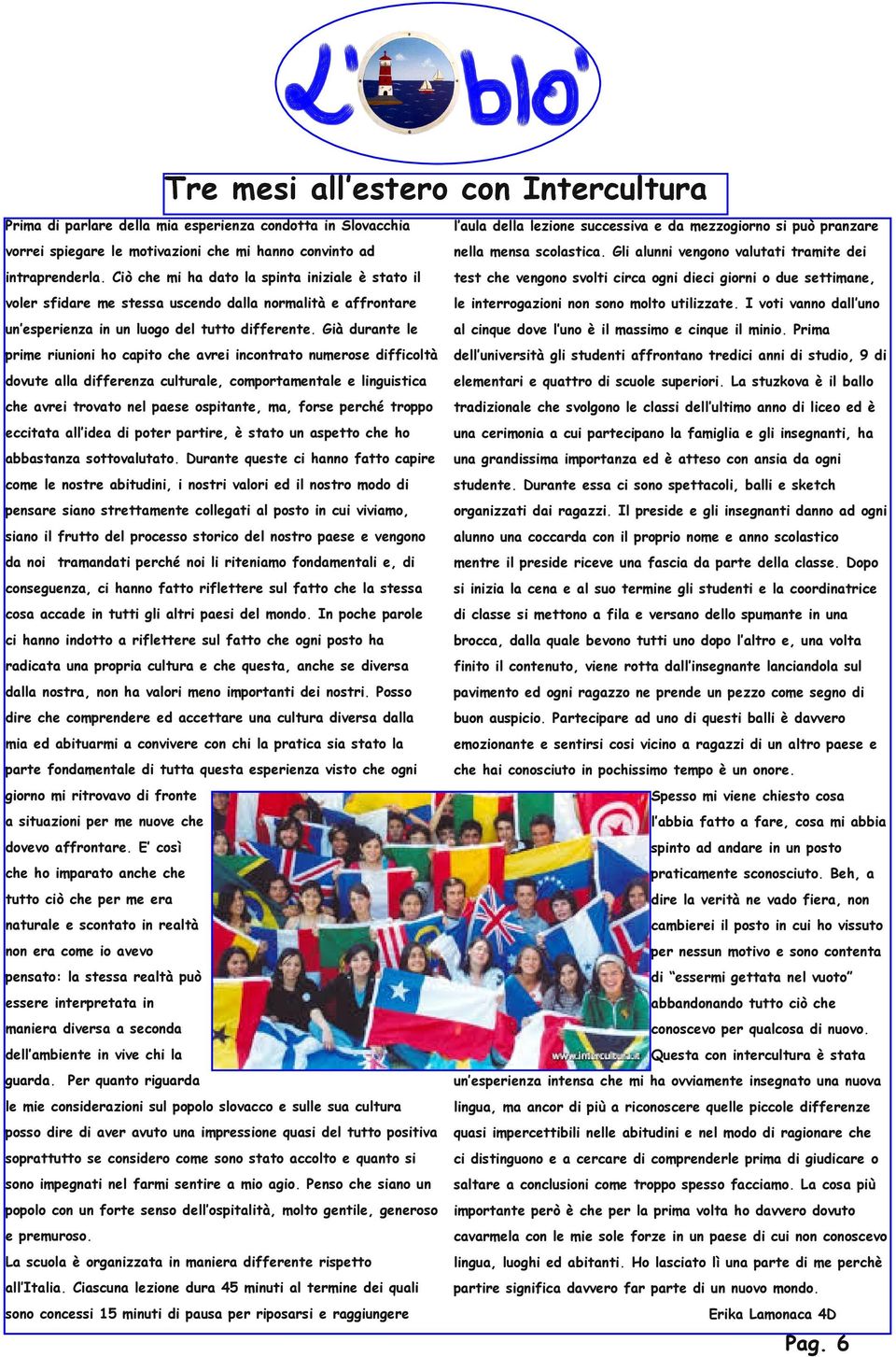 Già durante le prime riunioni ho capito che avrei incontrato numerose difficoltà dovute alla differenza culturale, comportamentale e linguistica che avrei trovato nel paese ospitante, ma, forse