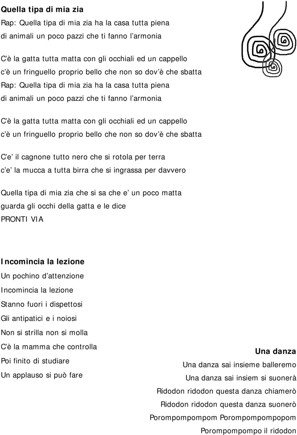 è un fringuello proprio bello che non so dov è che sbatta C e il cagnone tutto nero che si rotola per terra c e la mucca a tutta birra che si ingrassa per davvero Quella tipa di mia zia che si sa che