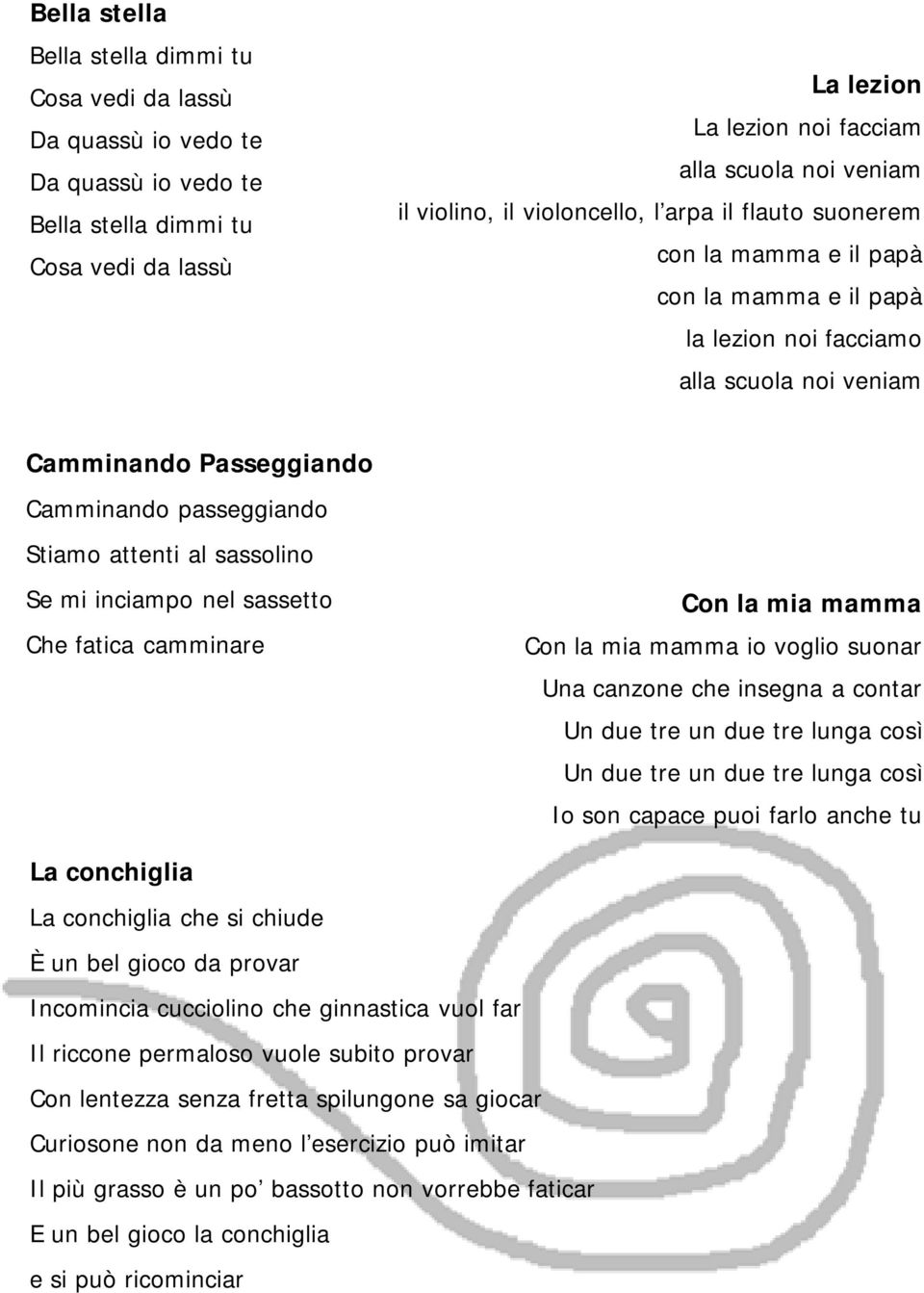 attenti al sassolino Se mi inciampo nel sassetto Che fatica camminare Con la mia mamma Con la mia mamma io voglio suonar Una canzone che insegna a contar Un due tre un due tre lunga così Un due tre