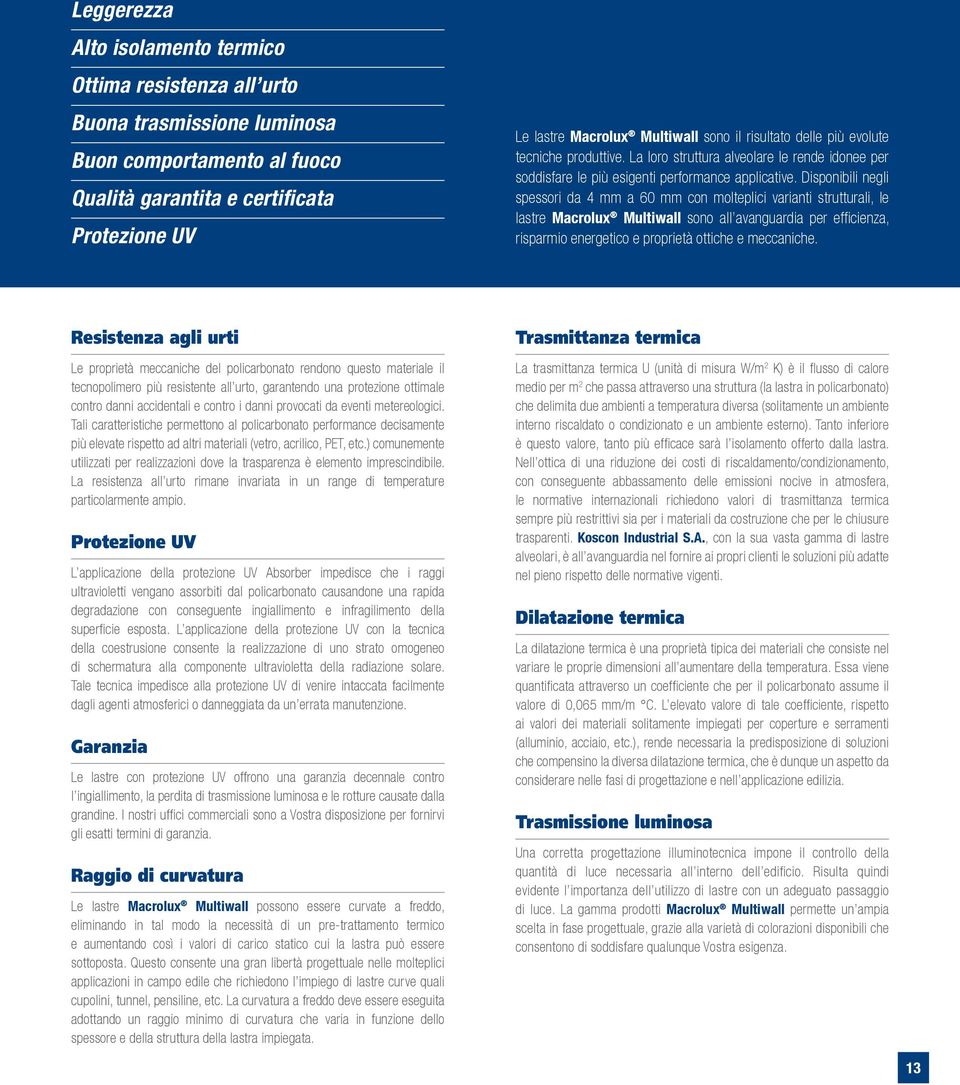 Disponibili negli spessori da 4 mm a 60 mm con molteplici varianti strutturali, le lastre Macrolux Multiwall sono all avanguardia per efficienza, risparmio energetico e proprietà ottiche e meccaniche.